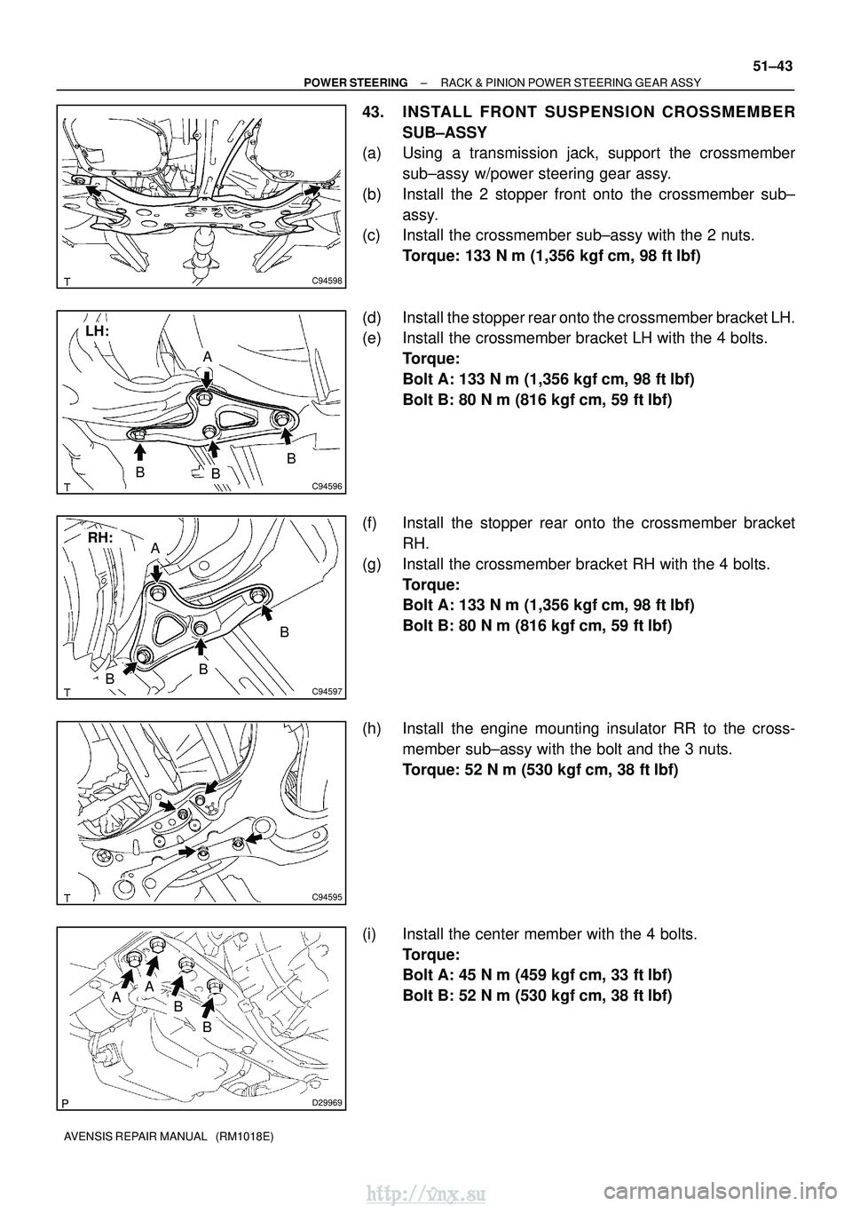TOYOTA AVENSIS 2003 Service Repair Manual C94598
C94596
A
BB
B
LH:
C94597
A
BB
B
RH:
C94595
D29969
A
B
A
B
±
POWER STEERING RACK & PINION POWER STEERING GEAR ASSY
51±43
AVENSIS REPAIR MANUAL (RM1018E)
43. INSTALL FRONT SUSPENSION CROSSMEM TOYOTA AVENSIS 2003 Service Repair Manual C94598
C94596
A
BB
B
LH:
C94597
A
BB
B
RH:
C94595
D29969
A
B
A
B
±
POWER STEERING RACK & PINION POWER STEERING GEAR ASSY
51±43
AVENSIS REPAIR MANUAL (RM1018E)
43. INSTALL FRONT SUSPENSION CROSSMEM