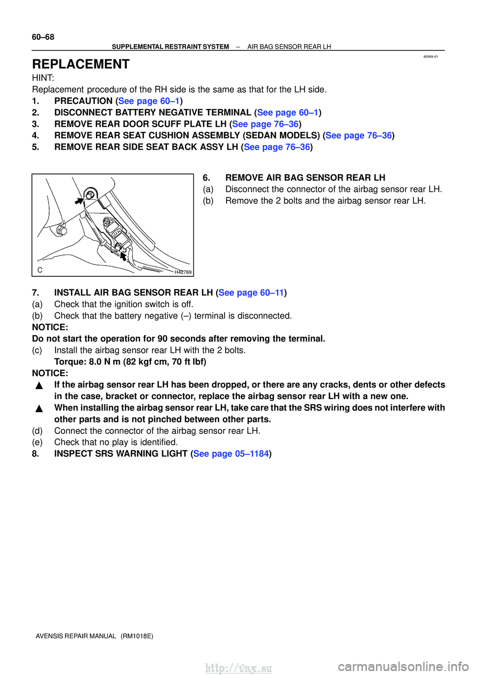 TOYOTA AVENSIS 2003 Service Repair Manual 600K8±01
H42769
60±68
±
SUPPLEMENTAL RESTRAINT SYSTEM AIR BAG SENSOR REAR LH
AVENSIS REPAIR MANUAL (RM1018E)
REPLACEMENT
HINT:
Replacement procedure of the RH side is the same as that for the LH TOYOTA AVENSIS 2003 Service Repair Manual 600K8±01
H42769
60±68
±
SUPPLEMENTAL RESTRAINT SYSTEM AIR BAG SENSOR REAR LH
AVENSIS REPAIR MANUAL (RM1018E)
REPLACEMENT
HINT:
Replacement procedure of the RH side is the same as that for the LH
