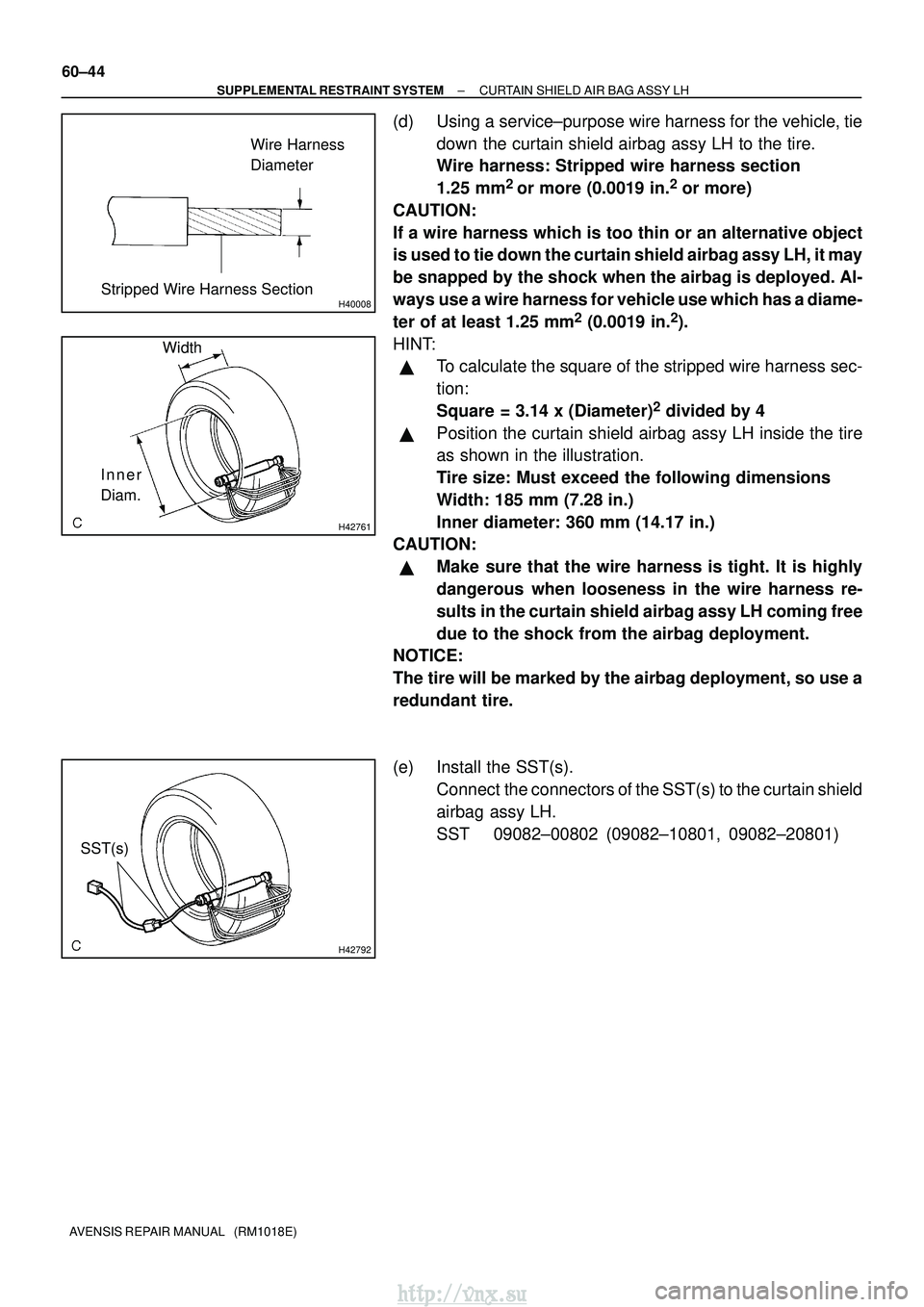 TOYOTA AVENSIS 2003 Service Repair Manual H40008
Wire Harness
Diameter
Stripped Wire Harness Section
H42761
Width
Inner
Diam.
H42792
SST(s)
60±44
±
SUPPLEMENTAL RESTRAINT SYSTEM CURTAIN SHIELD AIR BAG ASSY LH
AVENSIS REPAIR MANUAL (RM1018 TOYOTA AVENSIS 2003 Service Repair Manual H40008
Wire Harness
Diameter
Stripped Wire Harness Section
H42761
Width
Inner
Diam.
H42792
SST(s)
60±44
±
SUPPLEMENTAL RESTRAINT SYSTEM CURTAIN SHIELD AIR BAG ASSY LH
AVENSIS REPAIR MANUAL (RM1018