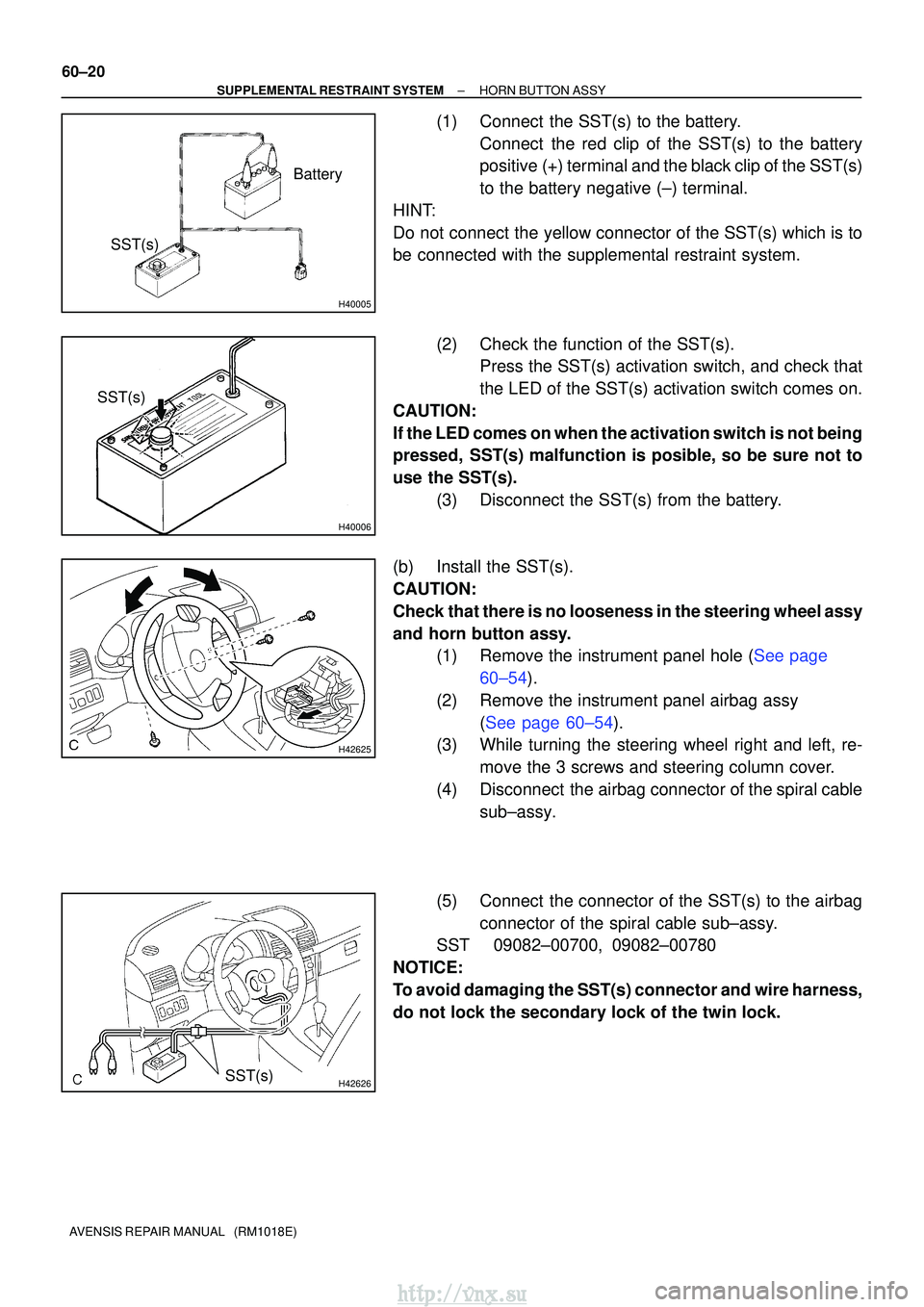 TOYOTA AVENSIS 2003 Service Repair Manual H40005
Battery
SST(s)
H40006
SST(s)
H42625
H42626SST(s)
60±20
±
SUPPLEMENTAL RESTRAINT SYSTEM HORN BUTTON ASSY
AVENSIS REPAIR MANUAL (RM1018E)
(1) Connect the SST(s) to the battery. Connect the TOYOTA AVENSIS 2003 Service Repair Manual H40005
Battery
SST(s)
H40006
SST(s)
H42625
H42626SST(s)
60±20
±
SUPPLEMENTAL RESTRAINT SYSTEM HORN BUTTON ASSY
AVENSIS REPAIR MANUAL (RM1018E)
(1) Connect the SST(s) to the battery. Connect the
