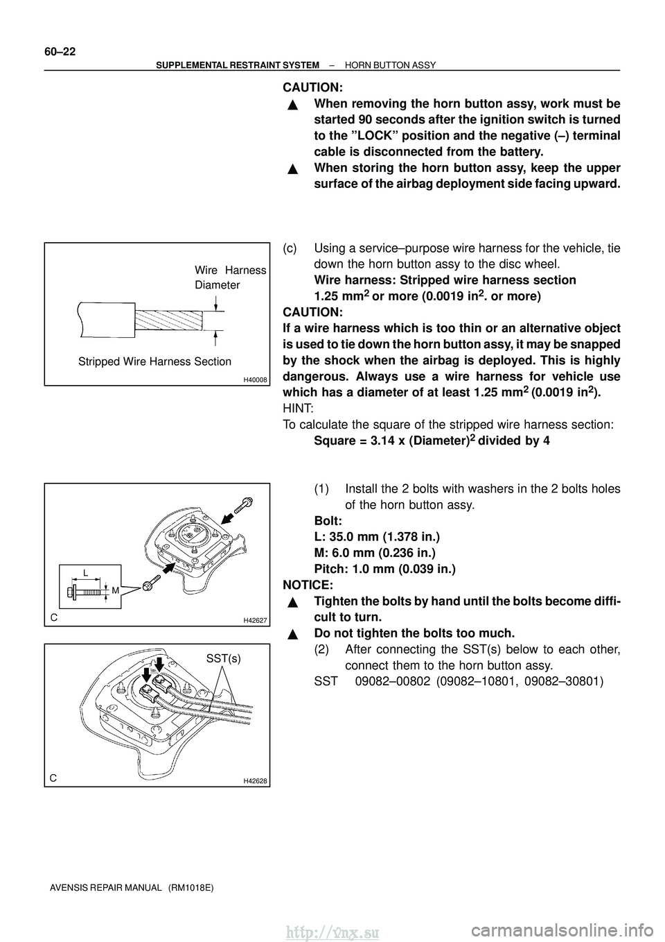 TOYOTA AVENSIS 2003 Service Repair Manual H40008
Wire Harness
Diameter
Stripped Wire Harness Section
H42627
L M
H42628
SST(s)
60±22
±
SUPPLEMENTAL RESTRAINT SYSTEM HORN BUTTON ASSY
AVENSIS REPAIR MANUAL (RM1018E)
CAUTION:
When removing t TOYOTA AVENSIS 2003 Service Repair Manual H40008
Wire Harness
Diameter
Stripped Wire Harness Section
H42627
L M
H42628
SST(s)
60±22
±
SUPPLEMENTAL RESTRAINT SYSTEM HORN BUTTON ASSY
AVENSIS REPAIR MANUAL (RM1018E)
CAUTION:
When removing t
