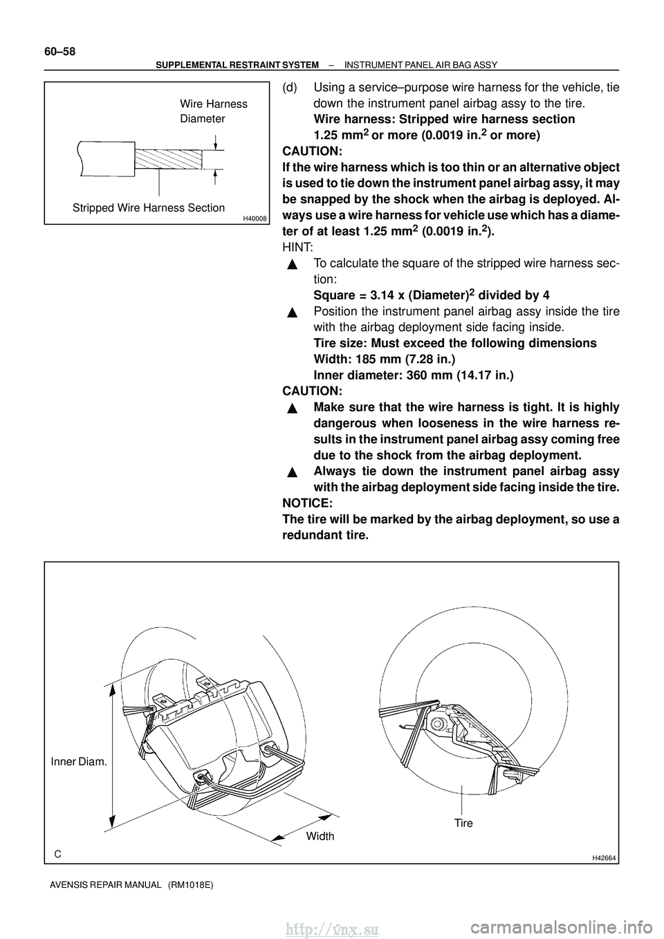 TOYOTA AVENSIS 2003 Service Repair Manual H40008
Wire Harness
Diameter
Stripped Wire Harness Section
H42664
Inner Diam. WidthTire
60±58
±
SUPPLEMENTAL RESTRAINT SYSTEM INSTRUMENT PANEL AIR BAG ASSY
AVENSIS REPAIR MANUAL (RM1018E)
(d) Usin TOYOTA AVENSIS 2003 Service Repair Manual H40008
Wire Harness
Diameter
Stripped Wire Harness Section
H42664
Inner Diam. WidthTire
60±58
±
SUPPLEMENTAL RESTRAINT SYSTEM INSTRUMENT PANEL AIR BAG ASSY
AVENSIS REPAIR MANUAL (RM1018E)
(d) Usin