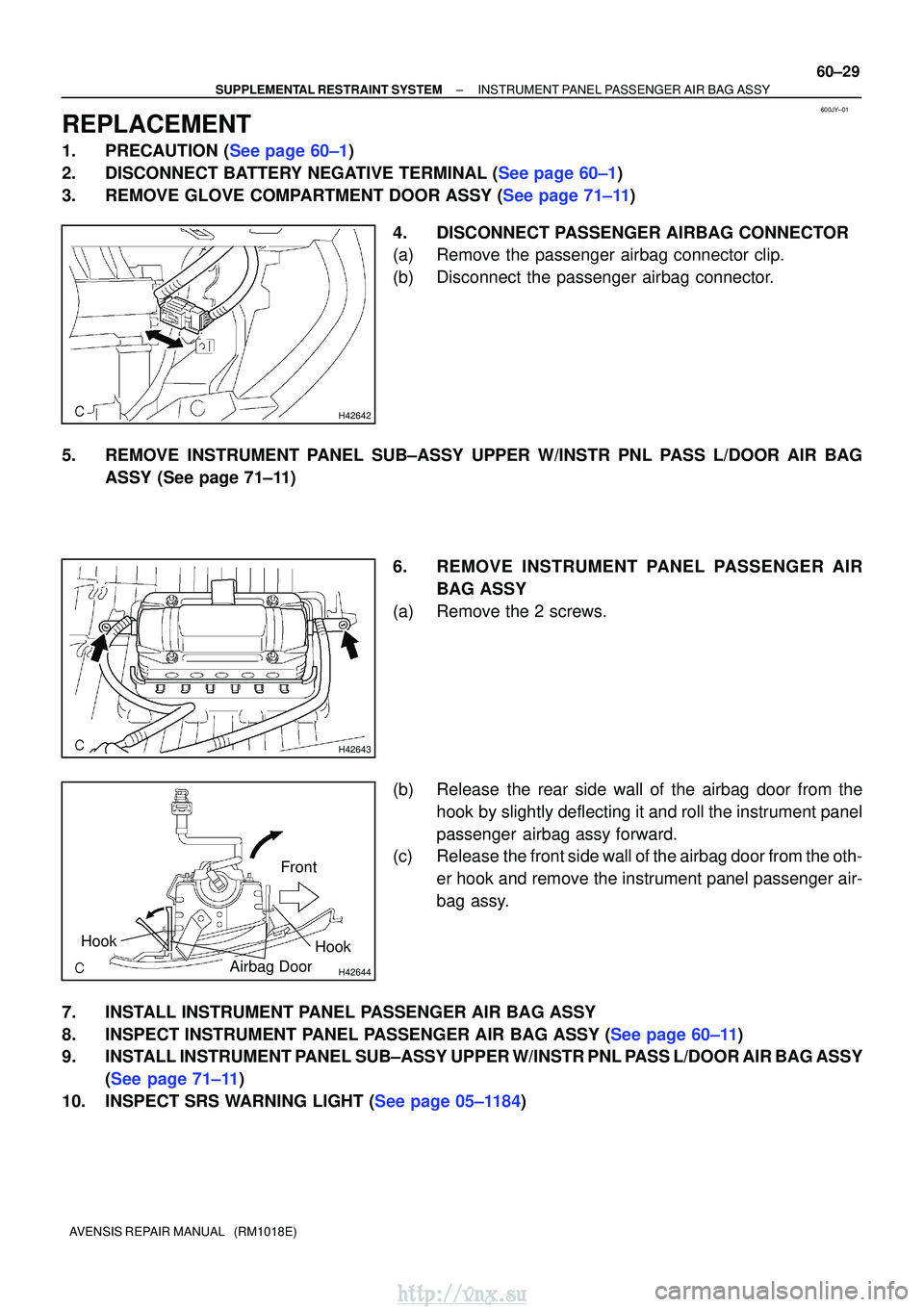 TOYOTA AVENSIS 2003 Service Repair Manual 600JY±01
H42642
H42643
H42644
Hook
Airbag DoorHook
Front
±
SUPPLEMENTAL RESTRAINT SYSTEM INSTRUMENT PANEL PASSENGER AIR BAG ASSY
60±29
AVENSIS REPAIR MANUAL (RM1018E)
REPLACEMENT
1.PRECAUTION (Se TOYOTA AVENSIS 2003 Service Repair Manual 600JY±01
H42642
H42643
H42644
Hook
Airbag DoorHook
Front
±
SUPPLEMENTAL RESTRAINT SYSTEM INSTRUMENT PANEL PASSENGER AIR BAG ASSY
60±29
AVENSIS REPAIR MANUAL (RM1018E)
REPLACEMENT
1.PRECAUTION (Se