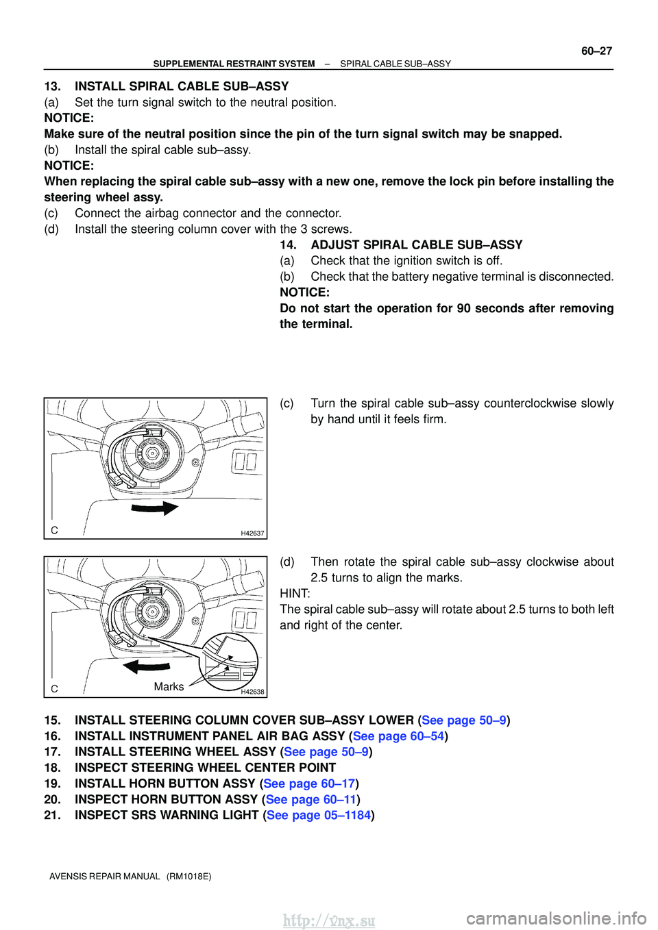 TOYOTA AVENSIS 2003 Service Repair Manual H42637
H42638Marks
±
SUPPLEMENTAL RESTRAINT SYSTEM SPIRAL CABLE SUB±ASSY
60±27
AVENSIS REPAIR MANUAL (RM1018E)
13. INSTALL SPIRAL CABLE SUB±ASSY
(a) Set the turn signal switch to the neutral pos TOYOTA AVENSIS 2003 Service Repair Manual H42637
H42638Marks
±
SUPPLEMENTAL RESTRAINT SYSTEM SPIRAL CABLE SUB±ASSY
60±27
AVENSIS REPAIR MANUAL (RM1018E)
13. INSTALL SPIRAL CABLE SUB±ASSY
(a) Set the turn signal switch to the neutral pos