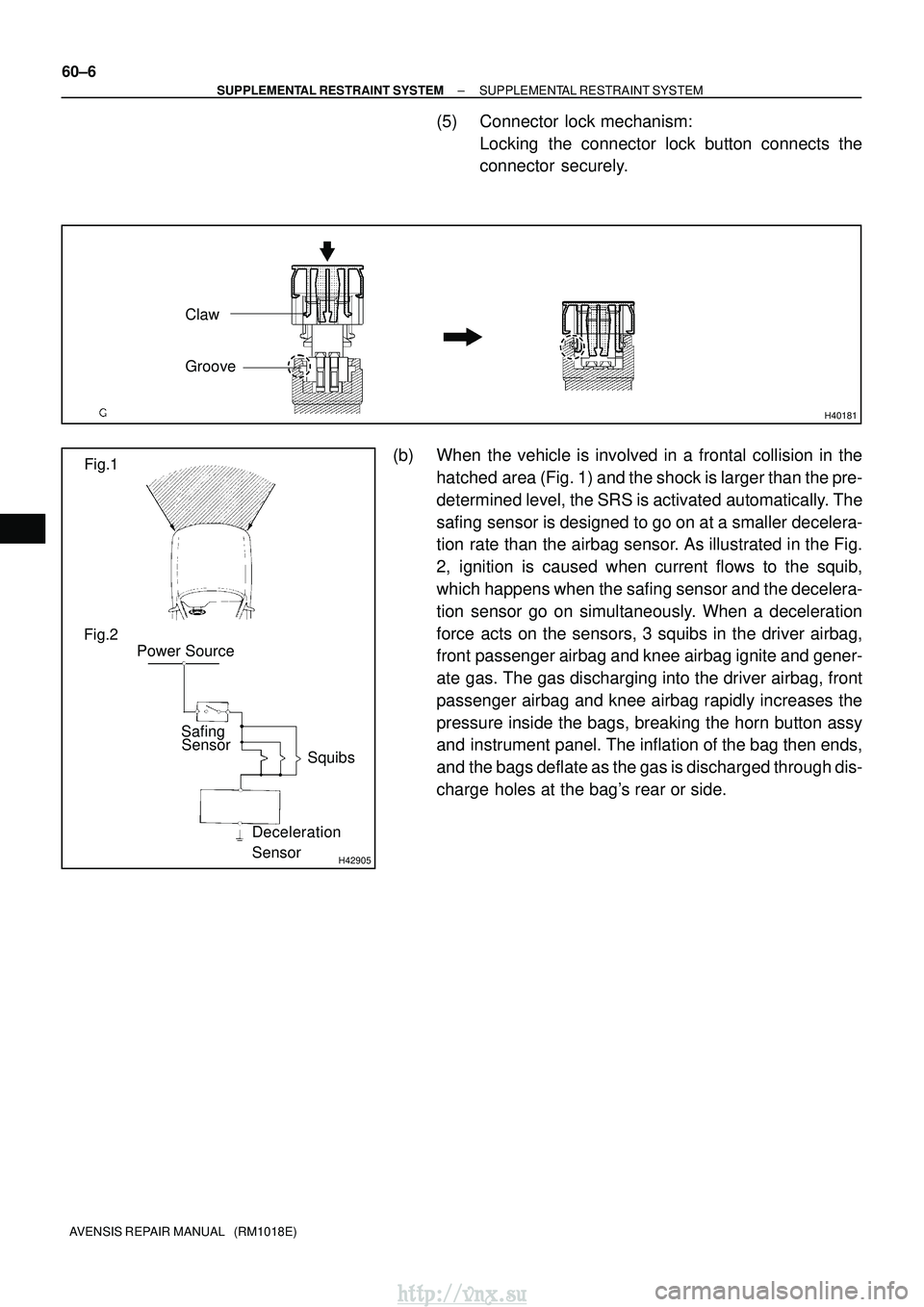 TOYOTA AVENSIS 2003 Service Repair Manual H40181
Claw
Groove
H42905
Fig.1
Fig.2 Power Source
SafingSensor Squibs
Deceleration
Sensor
60±6
±
SUPPLEMENTAL RESTRAINT SYSTEM SUPPLEMENTAL RESTRAINT SYSTEM
AVENSIS REPAIR MANUAL (RM1018E)
(5) Co TOYOTA AVENSIS 2003 Service Repair Manual H40181
Claw
Groove
H42905
Fig.1
Fig.2 Power Source
SafingSensor Squibs
Deceleration
Sensor
60±6
±
SUPPLEMENTAL RESTRAINT SYSTEM SUPPLEMENTAL RESTRAINT SYSTEM
AVENSIS REPAIR MANUAL (RM1018E)
(5) Co