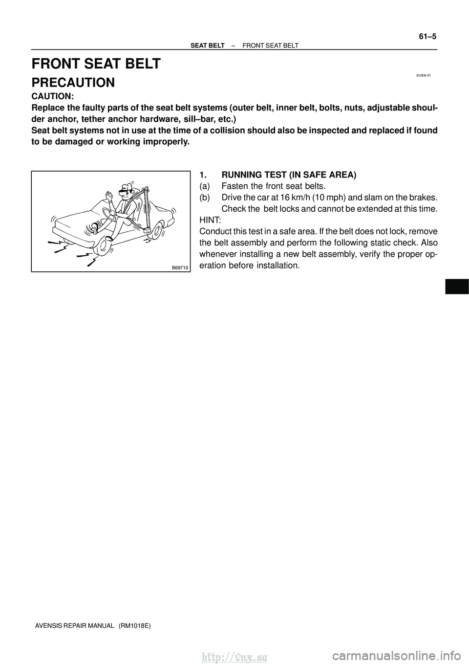 TOYOTA AVENSIS 2003  Service Repair Manual 610E8±01
B69710
±
SEAT BELT FRONT SEAT BELT
61±5
AVENSIS REPAIR MANUAL   (RM1018E)
FRONT SEAT BELT
PRECAUTION
CAUTION:
Replace the faulty parts of the seat belt systems (outer belt, inner belt, bol