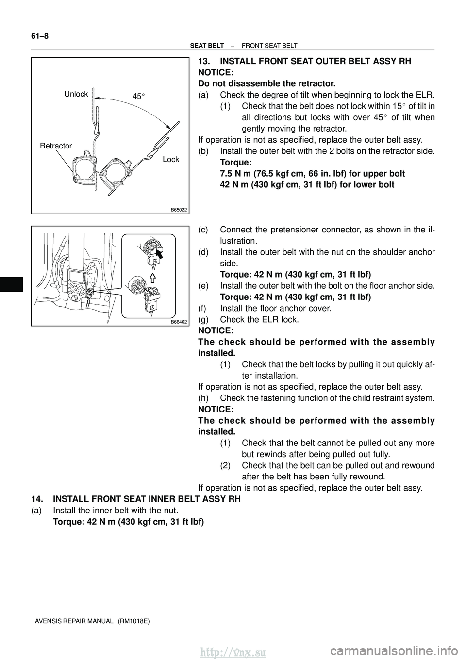 TOYOTA AVENSIS 2003 Service Repair Manual B65022
Lock
Unlock
Retractor
45
B66462
61±8
±
SEAT BELT FRONT SEAT BELT
AVENSIS REPAIR MANUAL (RM1018E)
13. INSTALL FRONT SEAT OUTER BELT ASSY RH
NOTICE:
Do not disassemble the retractor.
(a) Ch TOYOTA AVENSIS 2003 Service Repair Manual B65022
Lock
Unlock
Retractor
45
B66462
61±8
±
SEAT BELT FRONT SEAT BELT
AVENSIS REPAIR MANUAL (RM1018E)
13. INSTALL FRONT SEAT OUTER BELT ASSY RH
NOTICE:
Do not disassemble the retractor.
(a) Ch