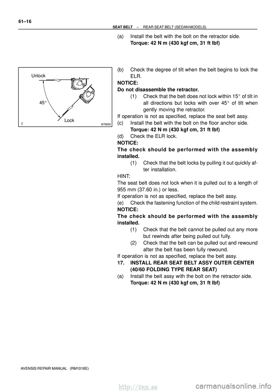 TOYOTA AVENSIS 2003 Service Repair Manual B70205Lock
Unlock
45
61±16
±
SEAT BELT REAR SEAT BELT (SEDAN MODELS)
AVENSIS REPAIR MANUAL (RM1018E)
(a) Install the belt with the bolt on the retractor side. Torque: 42 N m (430 kgf cm, 31 ft TOYOTA AVENSIS 2003 Service Repair Manual B70205Lock
Unlock
45
61±16
±
SEAT BELT REAR SEAT BELT (SEDAN MODELS)
AVENSIS REPAIR MANUAL (RM1018E)
(a) Install the belt with the bolt on the retractor side. Torque: 42 N m (430 kgf cm, 31 ft