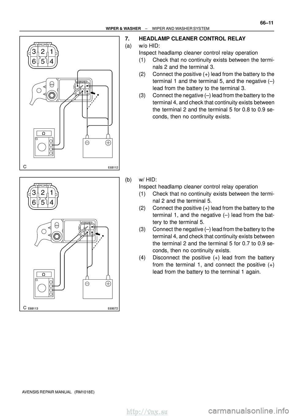 TOYOTA AVENSIS 2003 Service Repair Manual E68112
E69072
±
WIPER & WASHER WIPER AND WASHER SYSTEM
66±11
AVENSIS REPAIR MANUAL (RM1018E)
7. HEADLAMP CLEANER CONTROL RELAY
(a) w/o HID:
Inspect headlamp cleaner control relay operation
( TOYOTA AVENSIS 2003 Service Repair Manual E68112
E69072
±
WIPER & WASHER WIPER AND WASHER SYSTEM
66±11
AVENSIS REPAIR MANUAL (RM1018E)
7. HEADLAMP CLEANER CONTROL RELAY
(a) w/o HID:
Inspect headlamp cleaner control relay operation
(