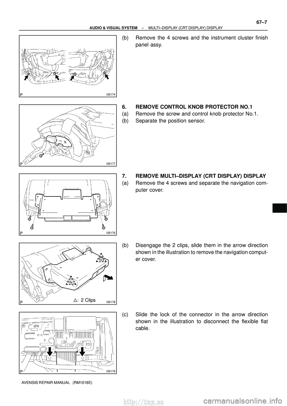 TOYOTA AVENSIS 2003  Service Repair Manual I35174
I35177
I35176
I351782 Clips
I35179
±
AUDIO & VISUAL SYSTEM MULTI±DISPLAY (CRT DISPLAY) DISPLAY
67±7
AVENSIS REPAIR MANUAL   (RM1018E)
(b) Remove the 4 screws and the instrument cluster finis