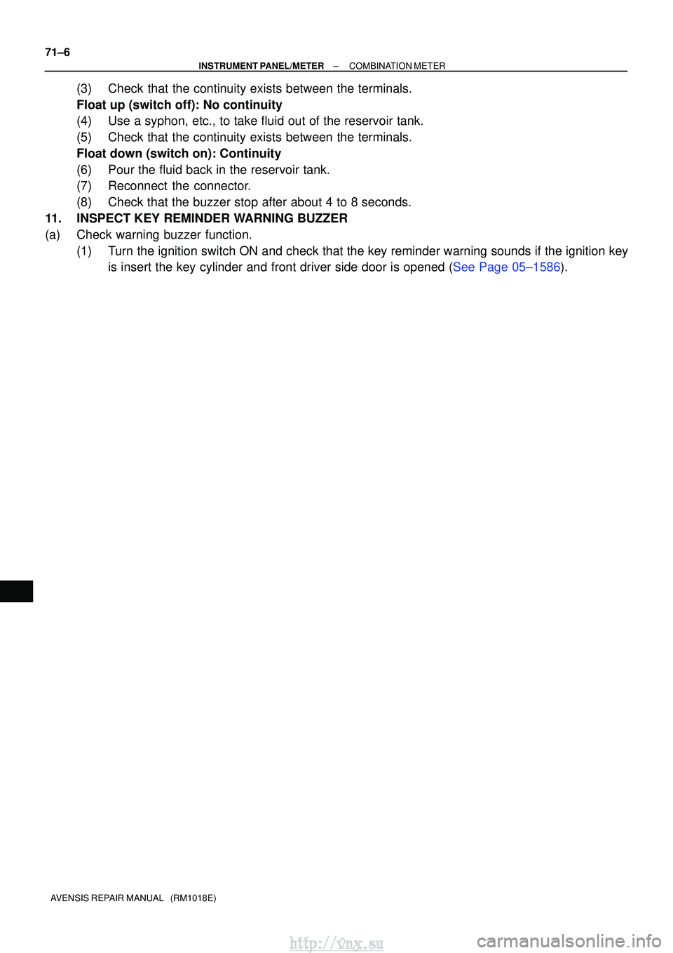 TOYOTA AVENSIS 2003  Service Repair Manual 71±6
±
INSTRUMENT PANEL/METERCOMBINATION METER
AVENSIS REPAIR MANUAL   (RM1018E)
(3)Check that the continuity exists between the terminals.
Float up (switch off): No continuity
(4)Use a syphon, etc.