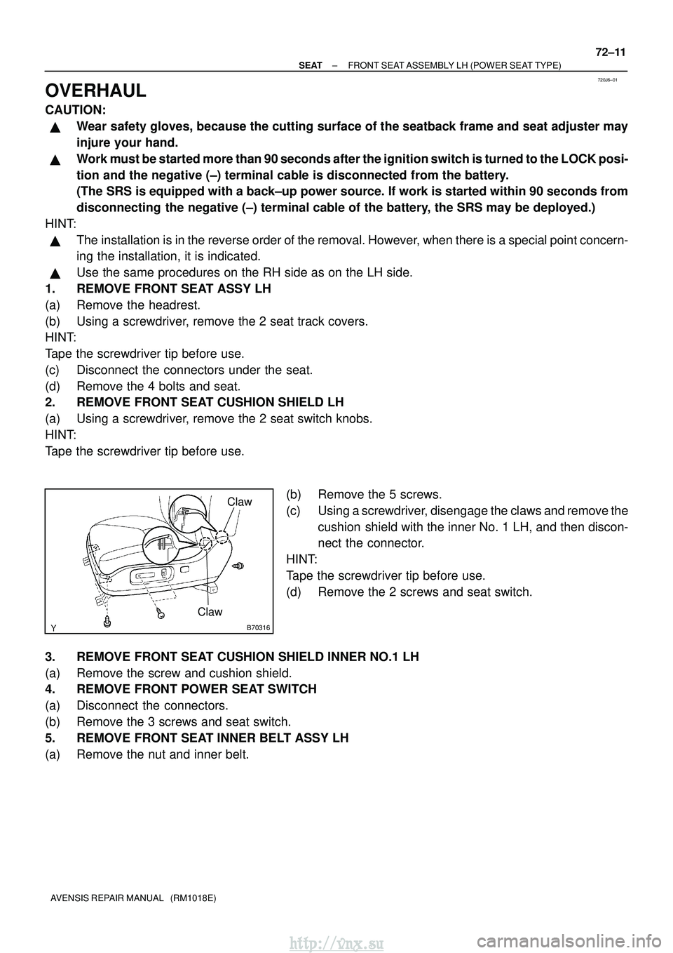 TOYOTA AVENSIS 2003 Service Repair Manual 720J6±01
B70316
Claw
Claw
±
SEAT FRONT SEAT ASSEMBLY LH (POWER SEAT TYPE)
72±11
AVENSIS REPAIR MANUAL (RM1018E)
OVERHAUL
CAUTION:
Wear safety gloves, because the cutting surface of the seatback TOYOTA AVENSIS 2003 Service Repair Manual 720J6±01
B70316
Claw
Claw
±
SEAT FRONT SEAT ASSEMBLY LH (POWER SEAT TYPE)
72±11
AVENSIS REPAIR MANUAL (RM1018E)
OVERHAUL
CAUTION:
Wear safety gloves, because the cutting surface of the seatback