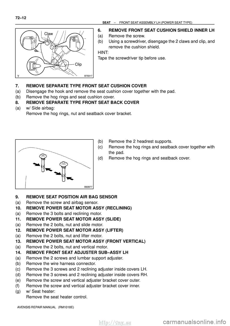 TOYOTA AVENSIS 2003 Service Repair Manual B70317
ClawClip
B60977
72±12
±
SEAT FRONT SEAT ASSEMBLY LH (POWER SEAT TYPE)
AVENSIS REPAIR MANUAL (RM1018E)
6. REMOVE FRONT SEAT CUSHION SHIELD INNER LH
(a) Remove the screw.
(b) Using a screwdri TOYOTA AVENSIS 2003 Service Repair Manual B70317
ClawClip
B60977
72±12
±
SEAT FRONT SEAT ASSEMBLY LH (POWER SEAT TYPE)
AVENSIS REPAIR MANUAL (RM1018E)
6. REMOVE FRONT SEAT CUSHION SHIELD INNER LH
(a) Remove the screw.
(b) Using a screwdri