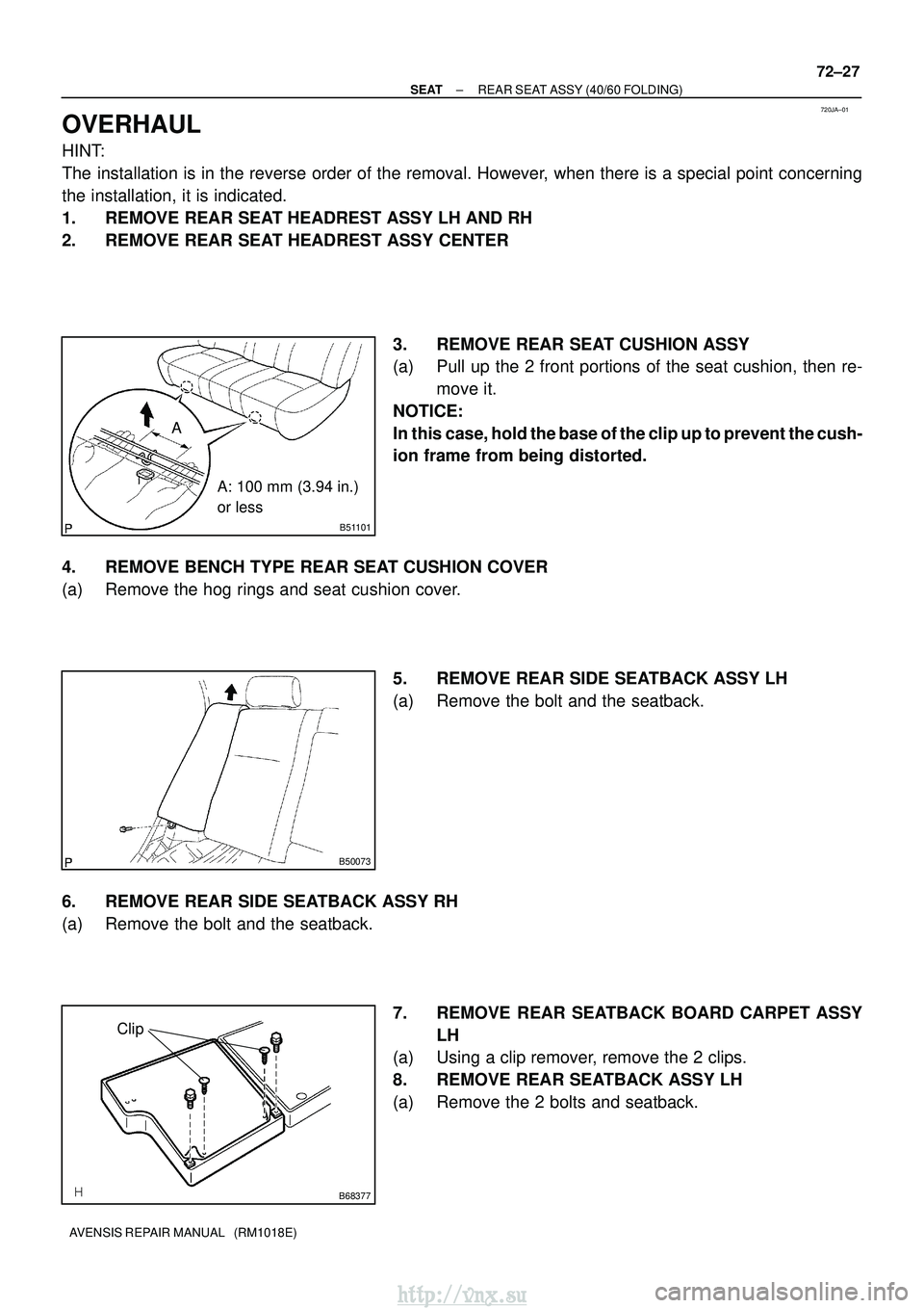 TOYOTA AVENSIS 2003 Service Repair Manual 720JA±01
B51101
AA: 100 mm (3.94 in.)
or less
B50073
B68377
Clip
±
SEAT REAR SEAT ASSY (40/60 FOLDING)
72±27
AVENSIS REPAIR MANUAL (RM1018E)
OVERHAUL
HINT:
The installation is in the reverse orde TOYOTA AVENSIS 2003 Service Repair Manual 720JA±01
B51101
AA: 100 mm (3.94 in.)
or less
B50073
B68377
Clip
±
SEAT REAR SEAT ASSY (40/60 FOLDING)
72±27
AVENSIS REPAIR MANUAL (RM1018E)
OVERHAUL
HINT:
The installation is in the reverse orde