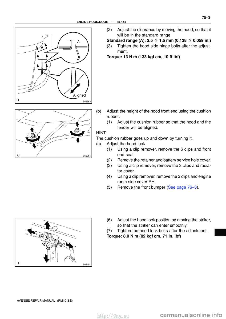 TOYOTA AVENSIS 2003 Service Repair Manual B66963
A
Aligned
B66964
B62401
±
ENGINE HOOD/DOORHOOD
75±3
AVENSIS REPAIR MANUAL (RM1018E)
(2)Adjust the clearance by moving the hood, so that it
will be in the standard range.
Standard range (A): TOYOTA AVENSIS 2003 Service Repair Manual B66963
A
Aligned
B66964
B62401
±
ENGINE HOOD/DOORHOOD
75±3
AVENSIS REPAIR MANUAL (RM1018E)
(2)Adjust the clearance by moving the hood, so that it
will be in the standard range.
Standard range (A):