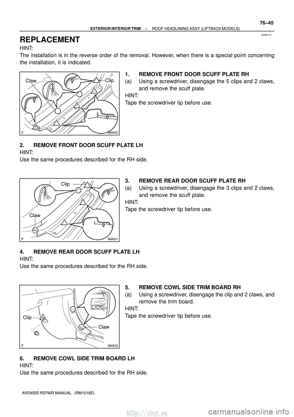 TOYOTA AVENSIS 2003 Service Repair Manual 760WW±01
B66532
Clip
Claw
B66531
Clip
Claw
B66533
Clip
Claw
±
EXTERIOR/INTERIOR TRIM ROOF HEADLINING ASSY (LIFTBACK MODELS)
76±45
AVENSIS REPAIR MANUAL (RM1018E)
REPLACEMENT
HINT:
The installatio TOYOTA AVENSIS 2003 Service Repair Manual 760WW±01
B66532
Clip
Claw
B66531
Clip
Claw
B66533
Clip
Claw
±
EXTERIOR/INTERIOR TRIM ROOF HEADLINING ASSY (LIFTBACK MODELS)
76±45
AVENSIS REPAIR MANUAL (RM1018E)
REPLACEMENT
HINT:
The installatio