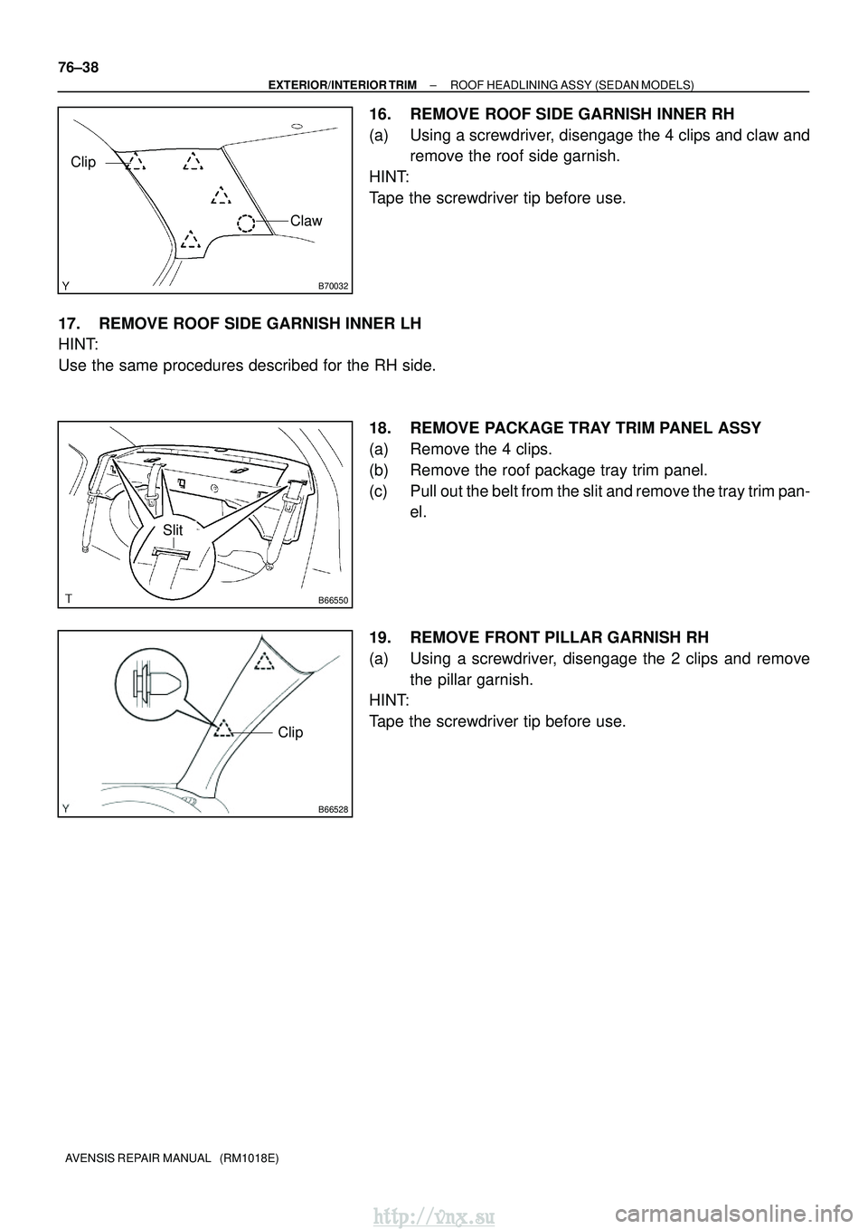 TOYOTA AVENSIS 2003  Service Repair Manual B70032
Clip
Claw
B66550
Slit
B66528
Clip
76±38
±
EXTERIOR/INTERIOR TRIM ROOF HEADLINING ASSY (SEDAN MODELS)
AVENSIS REPAIR MANUAL   (RM1018E)
16. REMOVE ROOF SIDE GARNISH INNER RH
(a) Using a screwd
