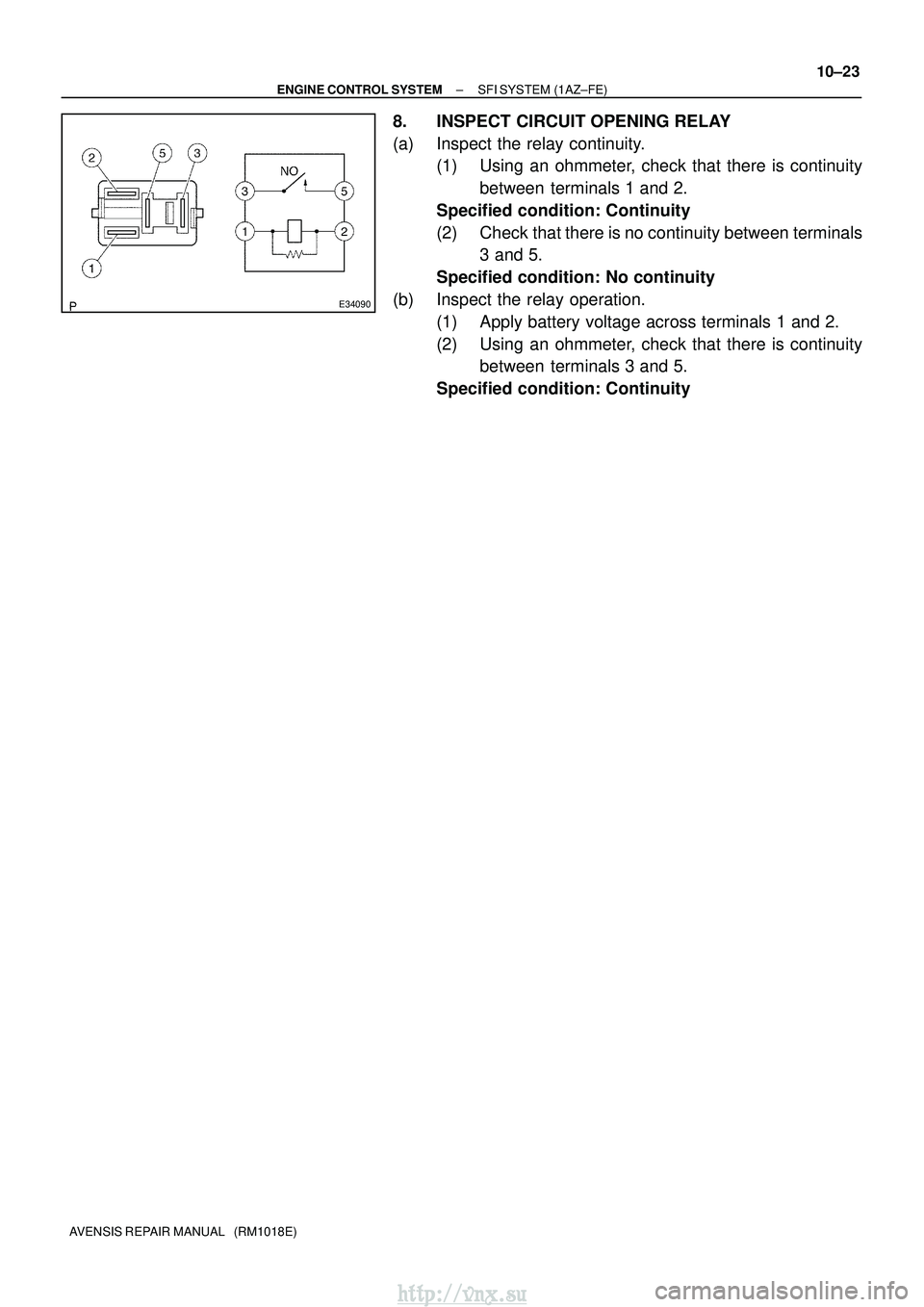 TOYOTA AVENSIS 2003  Service Repair Manual E34090
±
ENGINE CONTROL SYSTEM SFI SYSTEM (1AZ±FE)
10±23
AVENSIS REPAIR MANUAL   (RM1018E)
8. INSPECT CIRCUIT OPENING RELAY
(a) Inspect the relay continuity.
(1) Using an ohmmeter, check that there