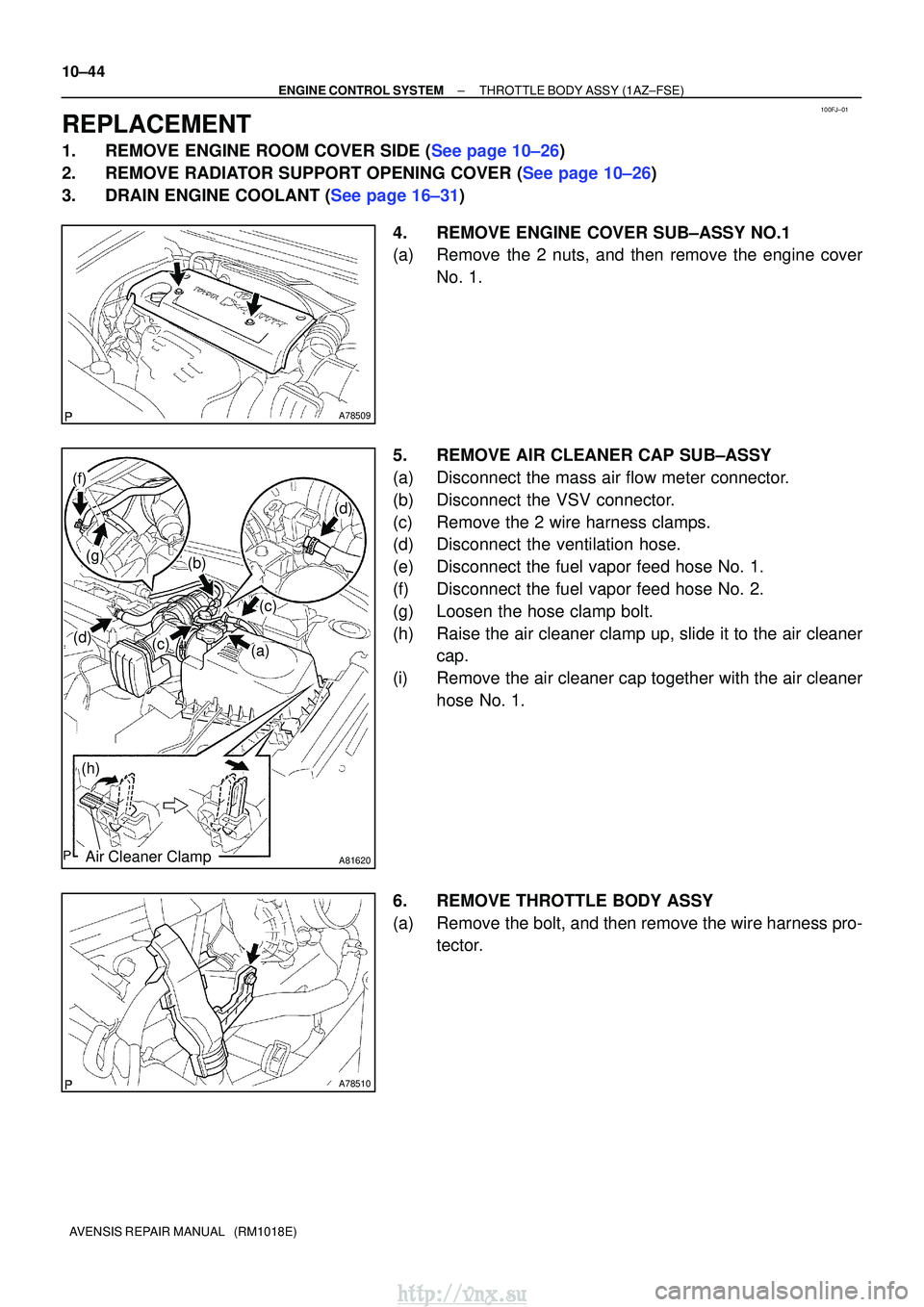 TOYOTA AVENSIS 2003 Service Repair Manual 100FJ±01
A78509
A81620
(a)(c)
(c)
(b)
(d)
(f)
(g)
(d)
(h)
Air Cleaner Clamp
A78510
10±44
±
ENGINE CONTROL SYSTEMTHROTTLE BODY ASSY(1AZ±FSE)
AVENSIS REPAIR MANUAL (RM1018E)
REPLACEMENT
1.REMOVE E TOYOTA AVENSIS 2003 Service Repair Manual 100FJ±01
A78509
A81620
(a)(c)
(c)
(b)
(d)
(f)
(g)
(d)
(h)
Air Cleaner Clamp
A78510
10±44
±
ENGINE CONTROL SYSTEMTHROTTLE BODY ASSY(1AZ±FSE)
AVENSIS REPAIR MANUAL (RM1018E)
REPLACEMENT
1.REMOVE E