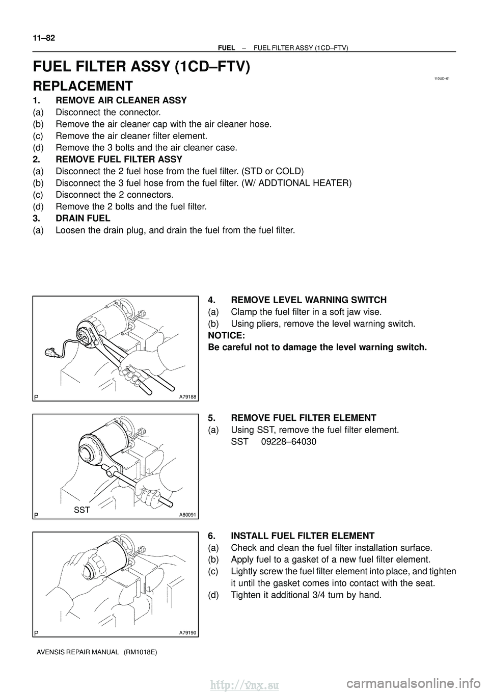 TOYOTA AVENSIS 2003 Service Repair Manual 110UD±01
A79188
A80091SST
A79190
11±82
±
FUEL FUEL FILTER ASSY (1CD±FTV)
AVENSIS REPAIR MANUAL (RM1018E)
FUEL FILTER ASSY (1CD±FTV)
REPLACEMENT
1. REMOVE AIR CLEANER ASSY
(a) Disconnect the con TOYOTA AVENSIS 2003 Service Repair Manual 110UD±01
A79188
A80091SST
A79190
11±82
±
FUEL FUEL FILTER ASSY (1CD±FTV)
AVENSIS REPAIR MANUAL (RM1018E)
FUEL FILTER ASSY (1CD±FTV)
REPLACEMENT
1. REMOVE AIR CLEANER ASSY
(a) Disconnect the con
