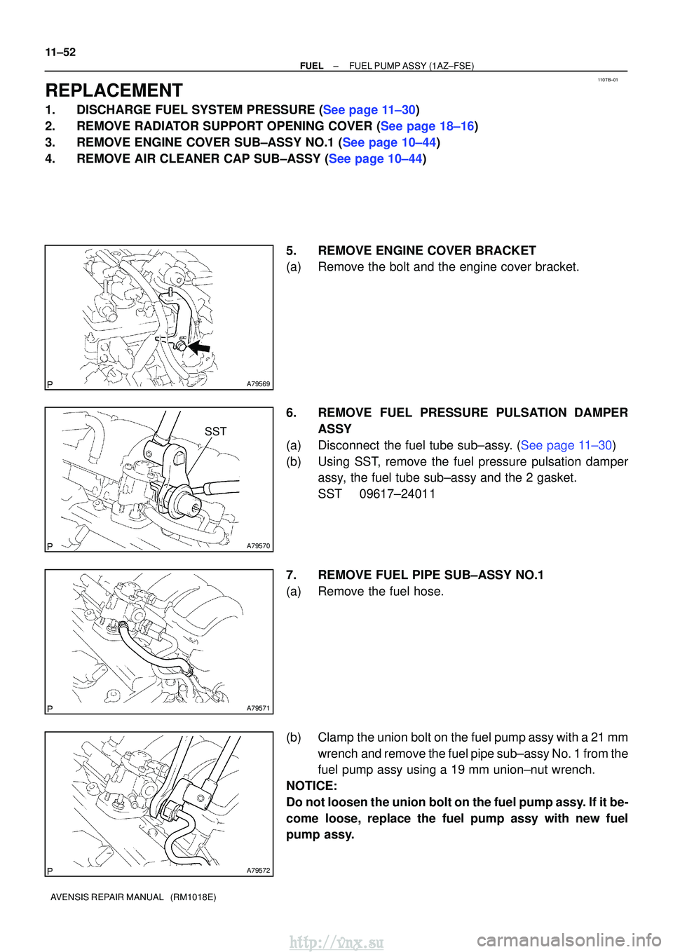 TOYOTA AVENSIS 2003 Service Repair Manual 110TB±01
A79569
A79570
SST
A79571
A79572
11±52
±
FUELFUEL PUMP ASSY(1AZ±FSE)
AVENSIS REPAIR MANUAL (RM1018E)
REPLACEMENT
1.DISCHARGE FUEL SYSTEM PRESSURE (See page 11±30)
2.REMOVE RADIATOR SUPP TOYOTA AVENSIS 2003 Service Repair Manual 110TB±01
A79569
A79570
SST
A79571
A79572
11±52
±
FUELFUEL PUMP ASSY(1AZ±FSE)
AVENSIS REPAIR MANUAL (RM1018E)
REPLACEMENT
1.DISCHARGE FUEL SYSTEM PRESSURE (See page 11±30)
2.REMOVE RADIATOR SUPP