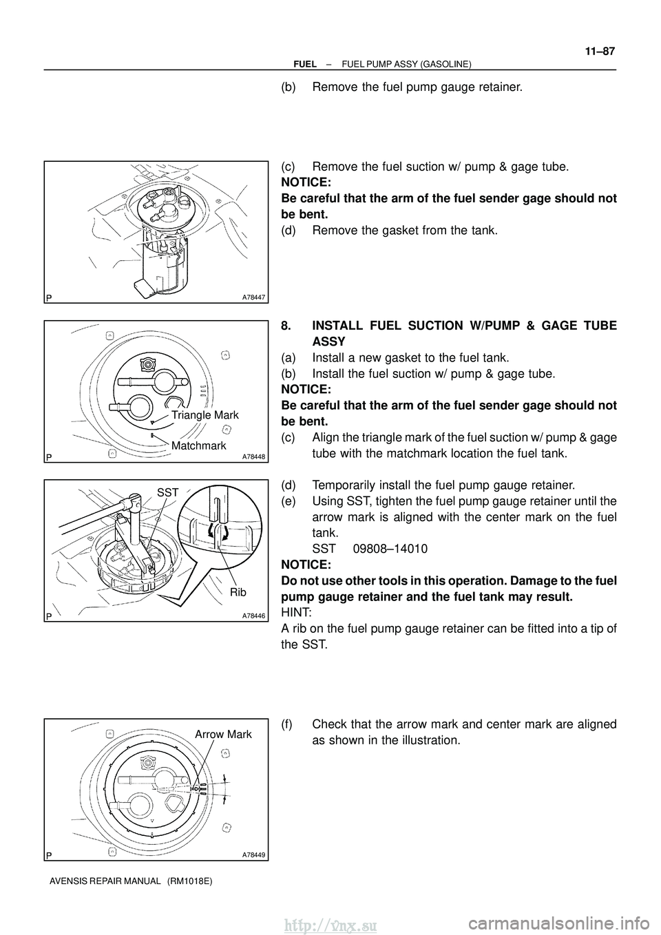 TOYOTA AVENSIS 2003 Service Repair Manual A78447
A78448
Triangle Mark
Matchmark
A78446
SST
Rib
A78449
Arrow Mark
±
FUEL FUEL PUMP ASSY (GASOLINE)
11±87
AVENSIS REPAIR MANUAL (RM1018E)
(b) Remove the fuel pump gauge retainer.
(c) Remove th TOYOTA AVENSIS 2003 Service Repair Manual A78447
A78448
Triangle Mark
Matchmark
A78446
SST
Rib
A78449
Arrow Mark
±
FUEL FUEL PUMP ASSY (GASOLINE)
11±87
AVENSIS REPAIR MANUAL (RM1018E)
(b) Remove the fuel pump gauge retainer.
(c) Remove th
