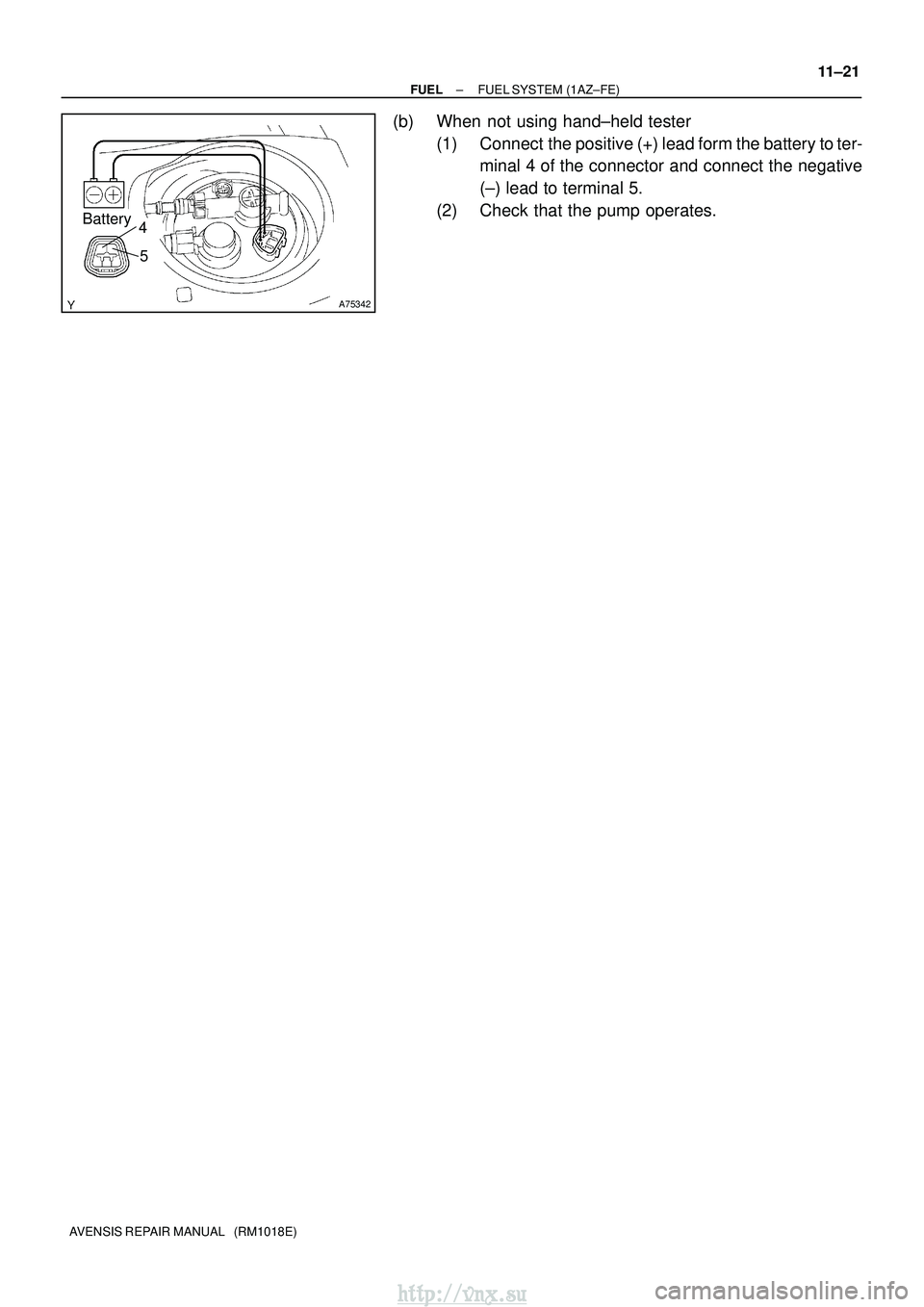 TOYOTA AVENSIS 2003  Service Repair Manual A75342
Battery4
5
±
FUEL FUEL SYSTEM (1AZ±FE)
11±21
AVENSIS REPAIR MANUAL   (RM1018E)
(b) When not using hand±held tester
(1) Connect  the positive (+) lead form the battery to ter-minal 4 of the 