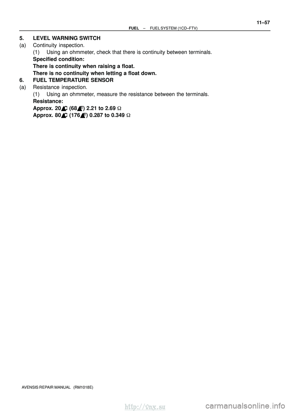 TOYOTA AVENSIS 2003  Service Repair Manual ±
FUEL FUEL SYSTEM (1CD±FTV)
11±57
AVENSIS REPAIR MANUAL   (RM1018E)
5. LEVEL WARNING SWITCH
(a) Continuity inspection.
(1) Using an ohmmeter, check that there is continuity between terminals.
Spec