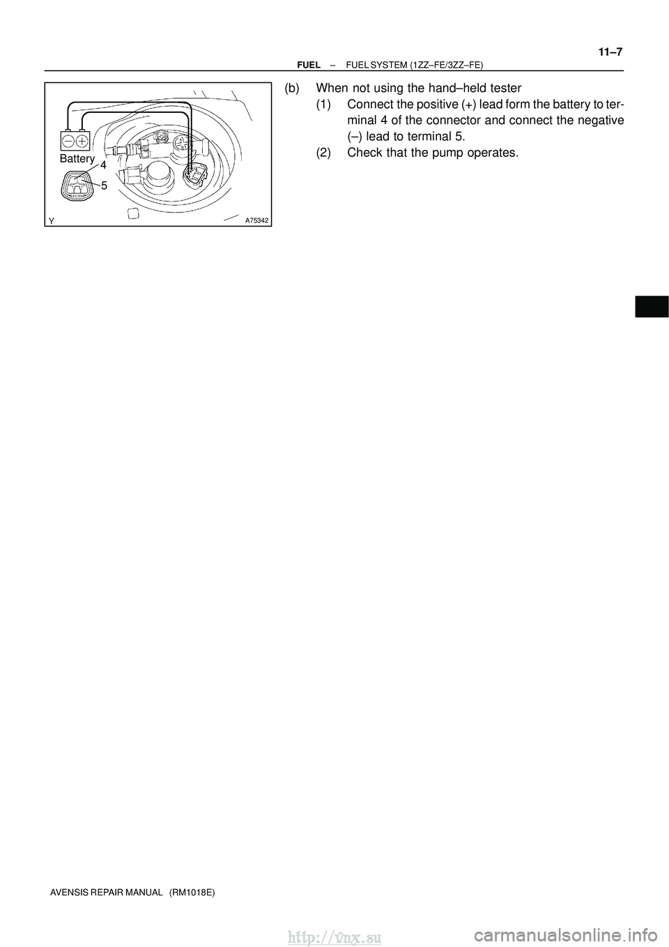 TOYOTA AVENSIS 2003  Service Repair Manual A75342
Battery4
5
±
FUEL FUEL SYSTEM (1ZZ±FE/3ZZ±FE)
11±7
AVENSIS REPAIR MANUAL   (RM1018E)
(b) When not using the hand±held tester
(1) Connect  the positive (+) lead form the battery to ter-mina