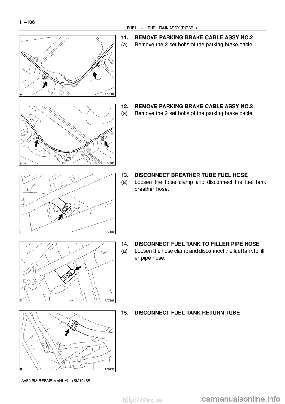 TOYOTA AVENSIS 2003  Service Repair Manual A77884
A77885
A77886
A77887
A78450
11±106
±
FUEL FUEL TANK ASSY (DIESEL)
AVENSIS REPAIR MANUAL   (RM1018E)
11. REMOVE PARKING BRAKE CABLE ASSY NO.2
(a) Remove the 2 set bolts of the parking brake ca