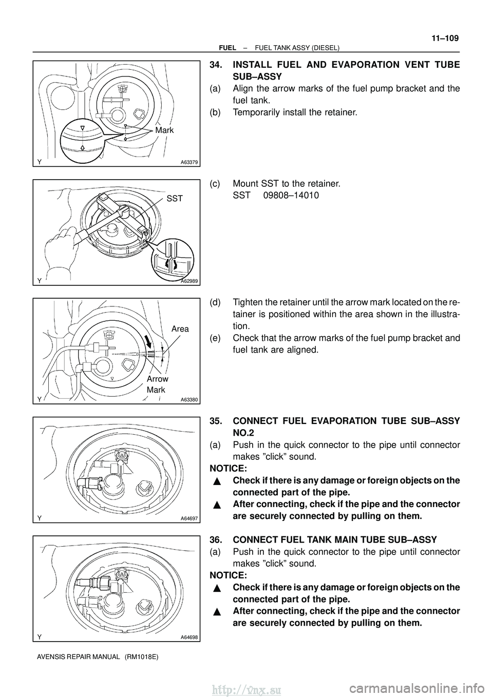 TOYOTA AVENSIS 2003 Service Repair Manual A63379
Mark
A62989
SST
A63380
Area
Arrow
Mark
A64697
A64698
±
FUEL FUEL TANK ASSY (DIESEL)
11±109
AVENSIS REPAIR MANUAL (RM1018E)
34. INSTALL FUEL AND EVAPORATION VENT TUBE
SUB±ASSY
(a) Align the TOYOTA AVENSIS 2003 Service Repair Manual A63379
Mark
A62989
SST
A63380
Area
Arrow
Mark
A64697
A64698
±
FUEL FUEL TANK ASSY (DIESEL)
11±109
AVENSIS REPAIR MANUAL (RM1018E)
34. INSTALL FUEL AND EVAPORATION VENT TUBE
SUB±ASSY
(a) Align the
