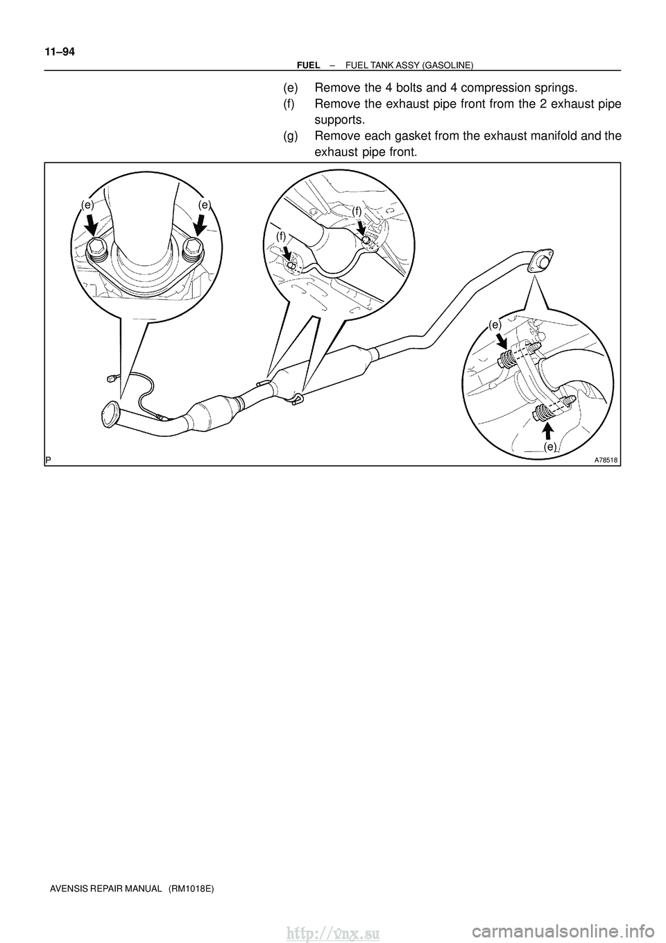 TOYOTA AVENSIS 2003  Service Repair Manual A78518
(e)(e)
(e)
(e)
(f)
(f)
11±94
±
FUEL FUEL TANK ASSY (GASOLINE)
AVENSIS REPAIR MANUAL   (RM1018E)
(e) Remove the 4 bolts and 4 compression springs.
(f) Remove the exhaust pipe front from the 2 