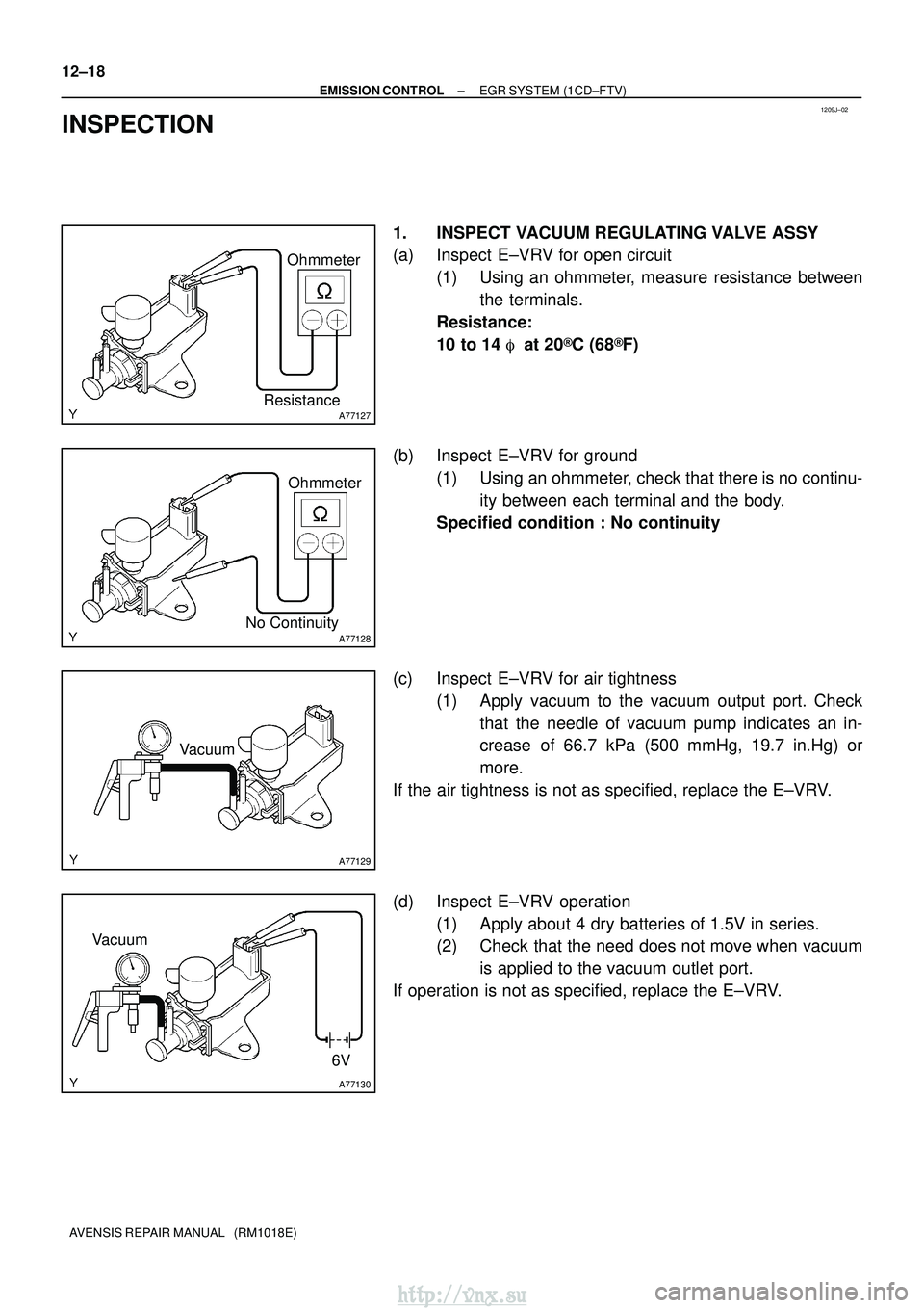 TOYOTA AVENSIS 2003 Service Repair Manual 1209J±02
A77127
Ohmmeter
Resistance
A77128No Continuity Ohmmeter
A77129
Vacuum
A77130
6V
Vacuum
12±18
±
EMISSION CONTROL EGR SYSTEM (1CD±FTV)
AVENSIS REPAIR MANUAL (RM1018E)
INSPECTION
1. INSPEC TOYOTA AVENSIS 2003 Service Repair Manual 1209J±02
A77127
Ohmmeter
Resistance
A77128No Continuity Ohmmeter
A77129
Vacuum
A77130
6V
Vacuum
12±18
±
EMISSION CONTROL EGR SYSTEM (1CD±FTV)
AVENSIS REPAIR MANUAL (RM1018E)
INSPECTION
1. INSPEC