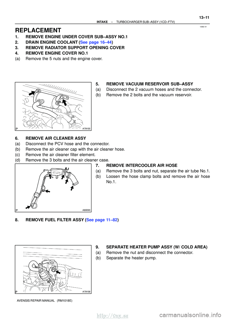 TOYOTA AVENSIS 2003 Service Repair Manual 1306Z±01
A79155
A80093
A79158
±
INTAKETURBOCHARGER SUB±ASSY(1CD±FTV)
13±11
AVENSIS REPAIR MANUAL (RM1018E)
REPLACEMENT
1.REMOVE ENGINE UNDER COVER SUB±ASSY NO.1
2.DRAIN ENGINE COOLANT(See page TOYOTA AVENSIS 2003 Service Repair Manual 1306Z±01
A79155
A80093
A79158
±
INTAKETURBOCHARGER SUB±ASSY(1CD±FTV)
13±11
AVENSIS REPAIR MANUAL (RM1018E)
REPLACEMENT
1.REMOVE ENGINE UNDER COVER SUB±ASSY NO.1
2.DRAIN ENGINE COOLANT(See page