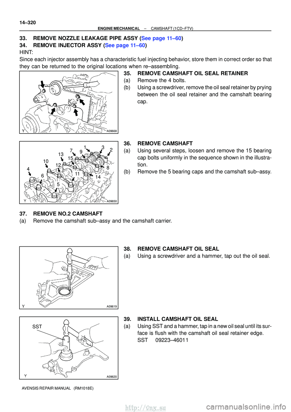 TOYOTA AVENSIS 2003 Service Repair Manual A09668
A09650
5
6
4 2
1
12 3
1011
13
8
7
15
14
9
A09619
SST
A09620
14±320
±
ENGINE MECHANICALCAMSHAFT(1CD±FTV)
AVENSIS REPAIR MANUAL (RM1018E)
33.REMOVE NOZZLE LEAKAGE PIPE ASSY (See page 11±60) TOYOTA AVENSIS 2003 Service Repair Manual A09668
A09650
5
6
4 2
1
12 3
1011
13
8
7
15
14
9
A09619
SST
A09620
14±320
±
ENGINE MECHANICALCAMSHAFT(1CD±FTV)
AVENSIS REPAIR MANUAL (RM1018E)
33.REMOVE NOZZLE LEAKAGE PIPE ASSY (See page 11±60)