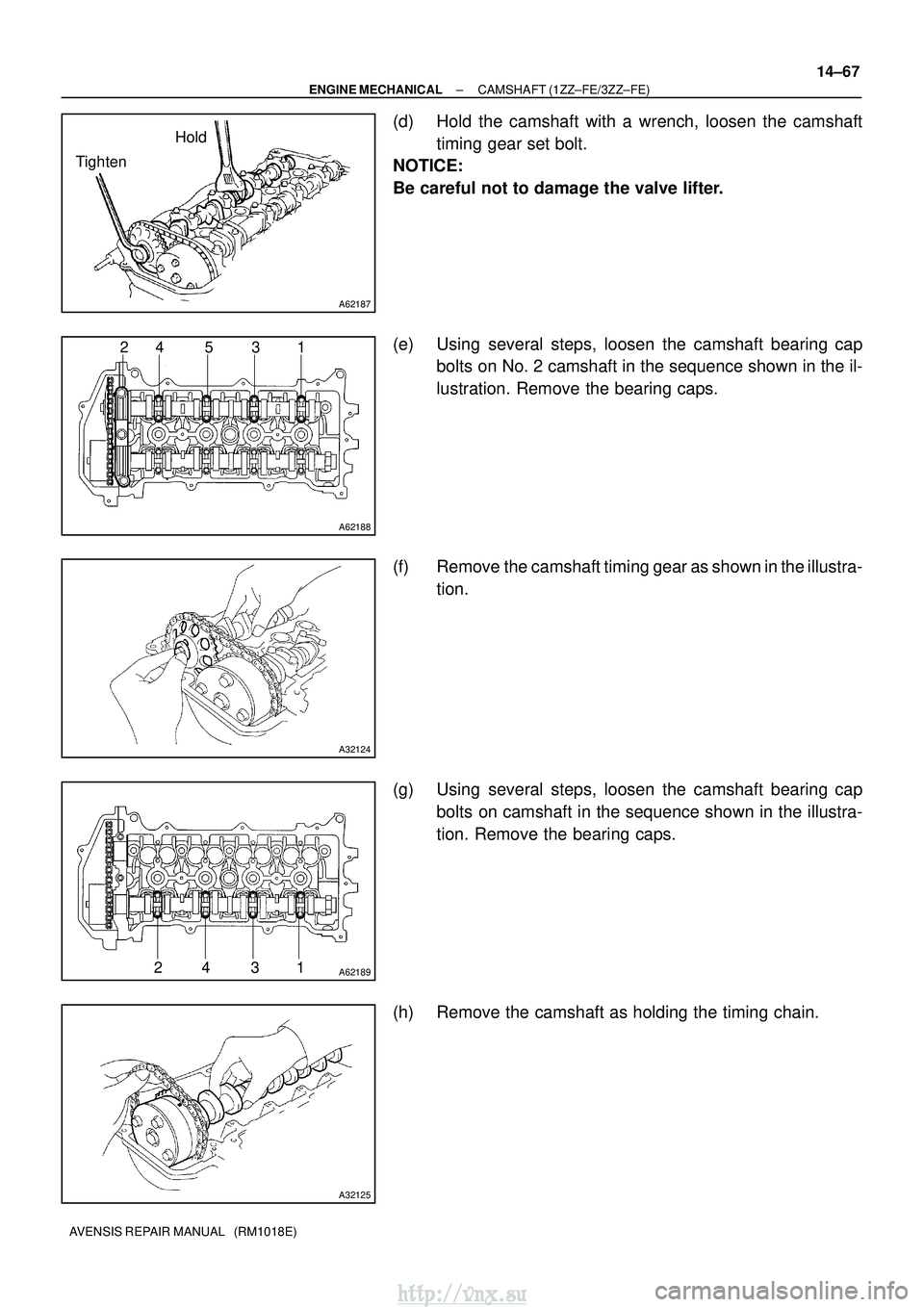 TOYOTA AVENSIS 2003  Service Repair Manual A62187
Hold
Tighten
A62188
24 5 3 1
A32124
A6218924 31
A32125
±
ENGINE MECHANICAL CAMSHAFT (1ZZ±FE/3ZZ±FE)
14±67
AVENSIS REPAIR MANUAL   (RM1018E)
(d) Hold the camshaft with a wrench, loosen the c