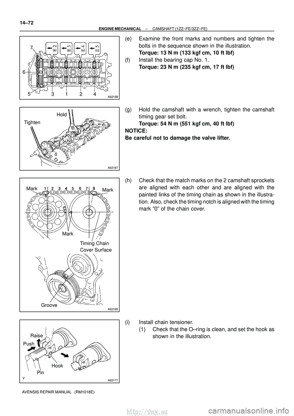 TOYOTA AVENSIS 2003  Service Repair Manual A621983124
5
6 7
A62187
Hold
Tighten
A62185
Mark Mark
Mark Timing Chain 
Cover Surface
Groove
A62177
Raise
Push
Hook
Pin
14±72
±
ENGINE MECHANICAL CAMSHAFT (1ZZ±FE/3ZZ±FE)
AVENSIS REPAIR MANUAL   