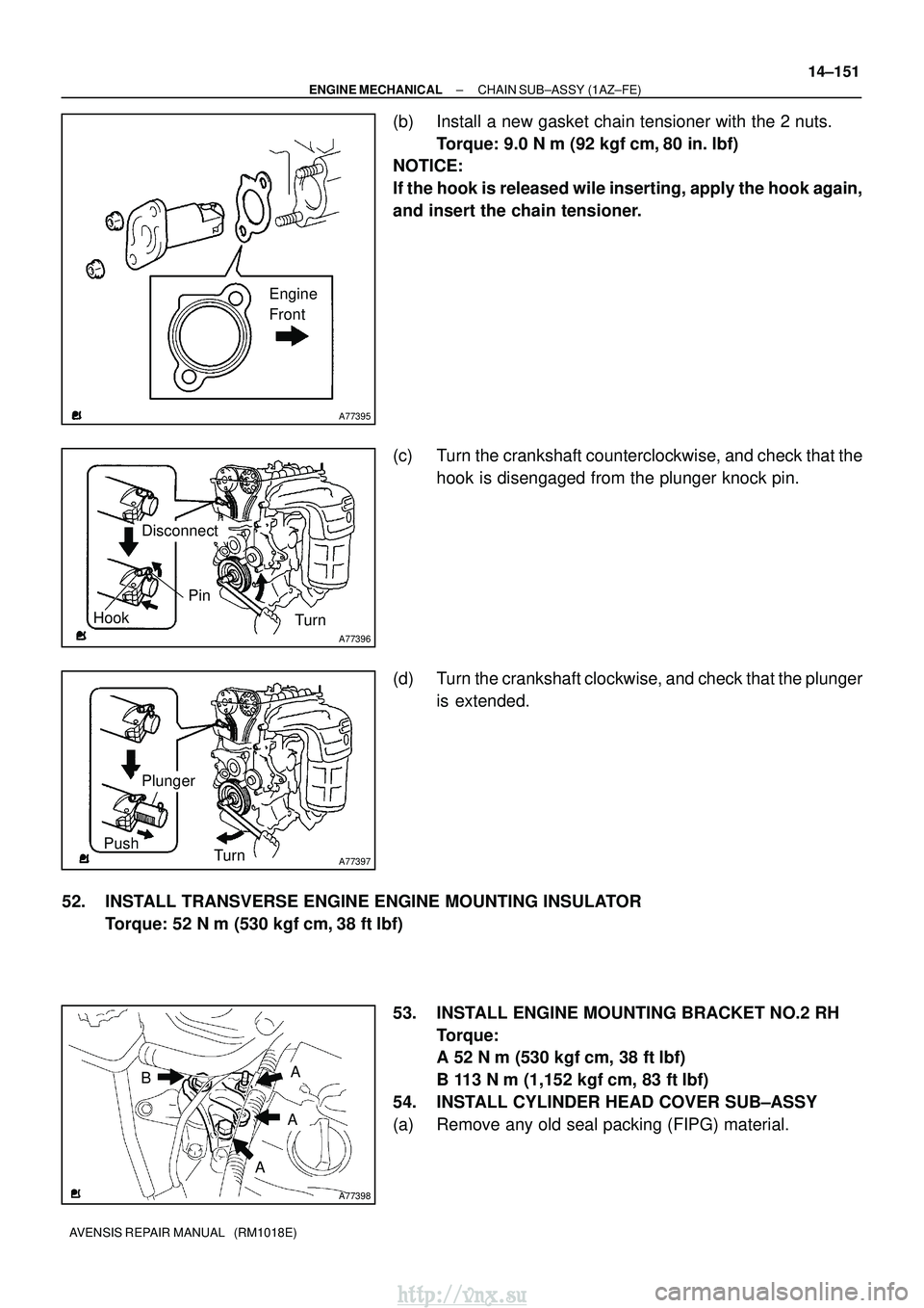 TOYOTA AVENSIS 2003  Service Repair Manual A77395
Engine
Front
A77396
Hook
PinTurn
Disconnect
A77397
Push Turn
Plunger
A77398
A
B
A
A
±
ENGINE MECHANICAL CHAIN SUB±ASSY (1AZ±FE)
14±151
AVENSIS REPAIR MANUAL   (RM1018E)
(b) Install a new ga