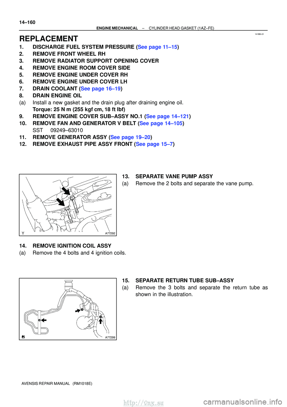 TOYOTA AVENSIS 2003 Service Repair Manual 141BB±01
A77292
A77299
14±160
±
ENGINE MECHANICAL CYLINDER HEAD GASKET (1AZ±FE)
AVENSIS REPAIR MANUAL (RM1018E)
REPLACEMENT
1.DISCHARGE FUEL SYSTEM PRESSURE (See page 11±15)
2. REMOVE FRONT WHE TOYOTA AVENSIS 2003 Service Repair Manual 141BB±01
A77292
A77299
14±160
±
ENGINE MECHANICAL CYLINDER HEAD GASKET (1AZ±FE)
AVENSIS REPAIR MANUAL (RM1018E)
REPLACEMENT
1.DISCHARGE FUEL SYSTEM PRESSURE (See page 11±15)
2. REMOVE FRONT WHE