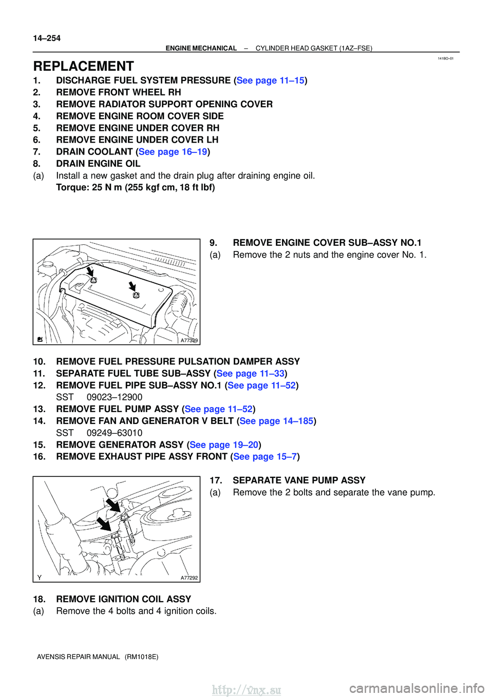 TOYOTA AVENSIS 2003 Service Repair Manual 141BO±01
A77339
A77292
14±254
±
ENGINE MECHANICALCYLINDER HEAD GASKET(1AZ±FSE)
AVENSIS REPAIR MANUAL (RM1018E)
REPLACEMENT
1.DISCHARGE FUEL SYSTEM PRESSURE (See page 11±15)
2.REMOVE FRONT WHEEL TOYOTA AVENSIS 2003 Service Repair Manual 141BO±01
A77339
A77292
14±254
±
ENGINE MECHANICALCYLINDER HEAD GASKET(1AZ±FSE)
AVENSIS REPAIR MANUAL (RM1018E)
REPLACEMENT
1.DISCHARGE FUEL SYSTEM PRESSURE (See page 11±15)
2.REMOVE FRONT WHEEL