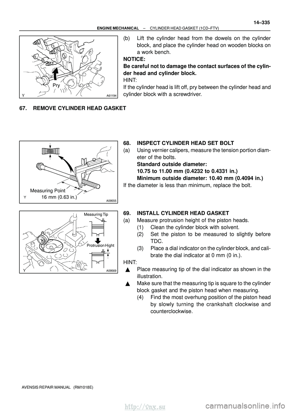 TOYOTA AVENSIS 2003 Service Repair Manual A61194
Pry
A09555
Measuring Point
16 mm (0.63 in.)
A09569
Measuring TipProtrusion Hight
±
ENGINE MECHANICAL CYLINDER HEAD GASKET (1CD±FTV)
14±335
AVENSIS REPAIR MANUAL (RM1018E)
(b) Lift TOYOTA AVENSIS 2003 Service Repair Manual A61194
Pry
A09555
Measuring Point
16 mm (0.63 in.)
A09569
Measuring TipProtrusion Hight
±
ENGINE MECHANICAL CYLINDER HEAD GASKET (1CD±FTV)
14±335
AVENSIS REPAIR MANUAL (RM1018E)
(b) Lift