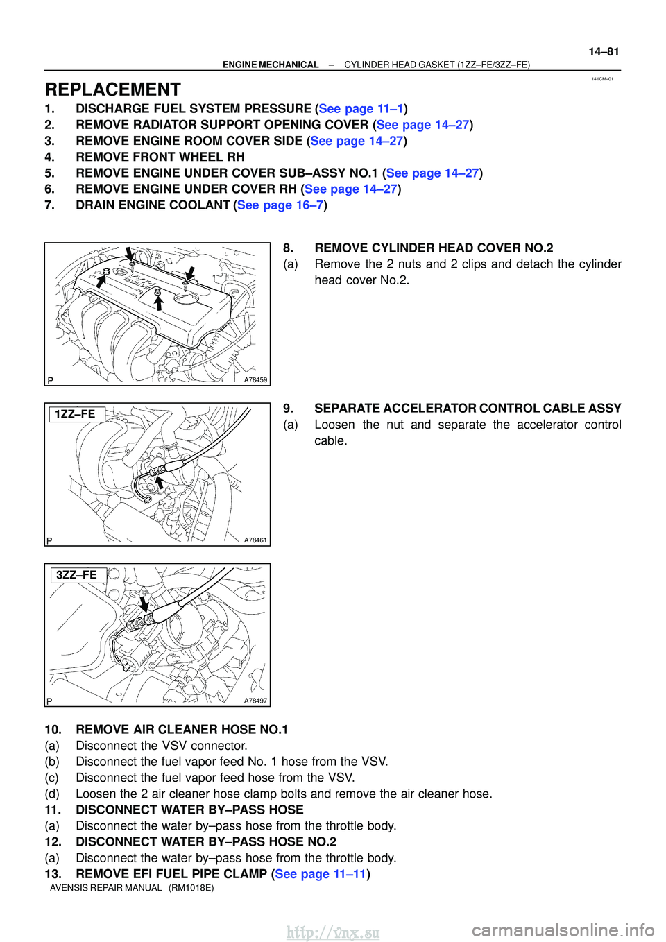 TOYOTA AVENSIS 2003 Service Repair Manual 141CM±01
A78459
A78461
1ZZ±FE
A78497
3ZZ±FE
±
ENGINE MECHANICALCYLINDER HEAD GASKET(1ZZ±FE/3ZZ±FE)
14±81
AVENSIS REPAIR MANUAL (RM1018E)
REPLACEMENT
1.DISCHARGE FUEL SYSTEM PRESSURE(See page TOYOTA AVENSIS 2003 Service Repair Manual 141CM±01
A78459
A78461
1ZZ±FE
A78497
3ZZ±FE
±
ENGINE MECHANICALCYLINDER HEAD GASKET(1ZZ±FE/3ZZ±FE)
14±81
AVENSIS REPAIR MANUAL (RM1018E)
REPLACEMENT
1.DISCHARGE FUEL SYSTEM PRESSURE(See page