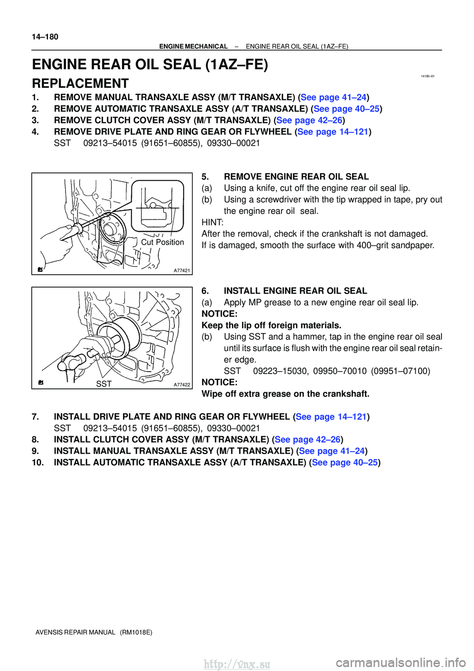 TOYOTA AVENSIS 2003 Service Repair Manual 141BI±01
A77421
Cut Position
A77422SST
14±180
±
ENGINE MECHANICALENGINE REAR OIL SEAL(1AZ±FE)
AVENSIS REPAIR MANUAL (RM1018E)
ENGINE REAR OIL SEAL(1AZ±FE)
REPLACEMENT
1.REMOVE MANUAL TRANSAXLE TOYOTA AVENSIS 2003 Service Repair Manual 141BI±01
A77421
Cut Position
A77422SST
14±180
±
ENGINE MECHANICALENGINE REAR OIL SEAL(1AZ±FE)
AVENSIS REPAIR MANUAL (RM1018E)
ENGINE REAR OIL SEAL(1AZ±FE)
REPLACEMENT
1.REMOVE MANUAL TRANSAXLE