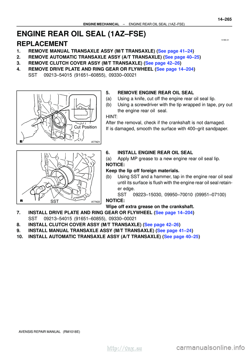 TOYOTA AVENSIS 2003 Service Repair Manual 141BS±01
A77421
Cut Position
A77422SST
±
ENGINE MECHANICALENGINE REAR OIL SEAL(1AZ±FSE)
14±265
AVENSIS REPAIR MANUAL (RM1018E)
ENGINE REAR OIL SEAL(1AZ±FSE)
REPLACEMENT
1.REMOVE MANUAL TRANSAXL TOYOTA AVENSIS 2003 Service Repair Manual 141BS±01
A77421
Cut Position
A77422SST
±
ENGINE MECHANICALENGINE REAR OIL SEAL(1AZ±FSE)
14±265
AVENSIS REPAIR MANUAL (RM1018E)
ENGINE REAR OIL SEAL(1AZ±FSE)
REPLACEMENT
1.REMOVE MANUAL TRANSAXL