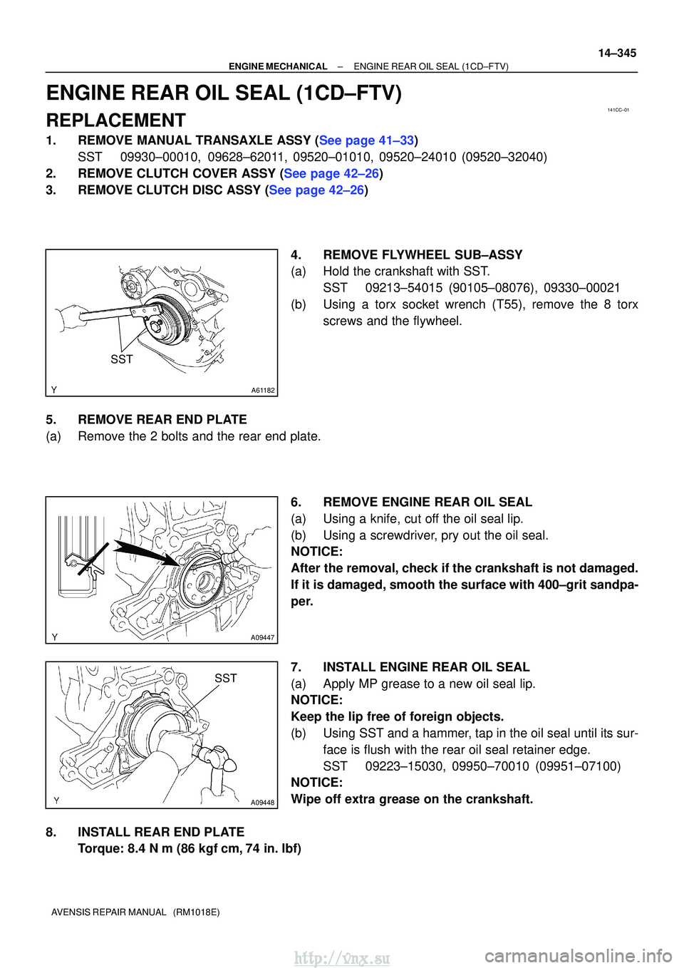 TOYOTA AVENSIS 2003 Service Repair Manual 141CC±01
A61182
SST
A09447
SST
A09448
±
ENGINE MECHANICALENGINE REAR OIL SEAL(1CD±FTV)
14±345
AVENSIS REPAIR MANUAL (RM1018E)
ENGINE REAR OIL SEAL(1CD±FTV)
REPLACEMENT
1.REMOVE MANUAL TRANSAXLE TOYOTA AVENSIS 2003 Service Repair Manual 141CC±01
A61182
SST
A09447
SST
A09448
±
ENGINE MECHANICALENGINE REAR OIL SEAL(1CD±FTV)
14±345
AVENSIS REPAIR MANUAL (RM1018E)
ENGINE REAR OIL SEAL(1CD±FTV)
REPLACEMENT
1.REMOVE MANUAL TRANSAXLE