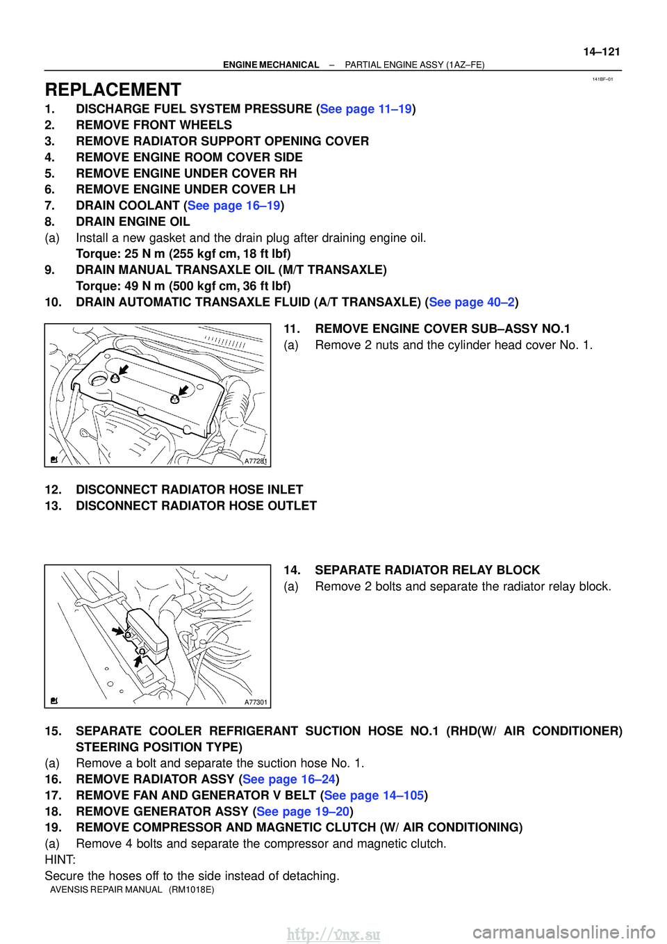 TOYOTA AVENSIS 2003 Service Repair Manual 141BF±01
A77281
A77301
±
ENGINE MECHANICALPARTIAL ENGINE ASSY(1AZ±FE)
14±121
AVENSIS REPAIR MANUAL (RM1018E)
REPLACEMENT
1.DISCHARGE FUEL SYSTEM PRESSURE (See page 11±19)
2.REMOVE FRONT WHEELS
TOYOTA AVENSIS 2003 Service Repair Manual 141BF±01
A77281
A77301
±
ENGINE MECHANICALPARTIAL ENGINE ASSY(1AZ±FE)
14±121
AVENSIS REPAIR MANUAL (RM1018E)
REPLACEMENT
1.DISCHARGE FUEL SYSTEM PRESSURE (See page 11±19)
2.REMOVE FRONT WHEELS