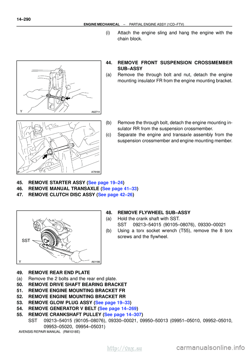 TOYOTA AVENSIS 2003 Service Repair Manual A62711
A79180
A61186
SST
14±290
±
ENGINE MECHANICALPARTIAL ENGINE ASSY(1CD±FTV)
AVENSIS REPAIR MANUAL (RM1018E)
(i)Attach the engine sling and hang the engine with the chain block.
44.REMOVE FRON TOYOTA AVENSIS 2003 Service Repair Manual A62711
A79180
A61186
SST
14±290
±
ENGINE MECHANICALPARTIAL ENGINE ASSY(1CD±FTV)
AVENSIS REPAIR MANUAL (RM1018E)
(i)Attach the engine sling and hang the engine with the chain block.
44.REMOVE FRON