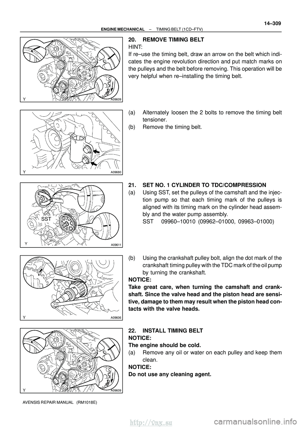TOYOTA AVENSIS 2003 Service Repair Manual A09609
A09680
SST
A09611
A09606
A09609
±
ENGINE MECHANICAL TIMING BELT (1CD±FTV)
14±309
AVENSIS REPAIR MANUAL (RM1018E)
20. REMOVE TIMING BELT
HINT:
If re±use the timing belt, draw an arrow on t TOYOTA AVENSIS 2003 Service Repair Manual A09609
A09680
SST
A09611
A09606
A09609
±
ENGINE MECHANICAL TIMING BELT (1CD±FTV)
14±309
AVENSIS REPAIR MANUAL (RM1018E)
20. REMOVE TIMING BELT
HINT:
If re±use the timing belt, draw an arrow on t