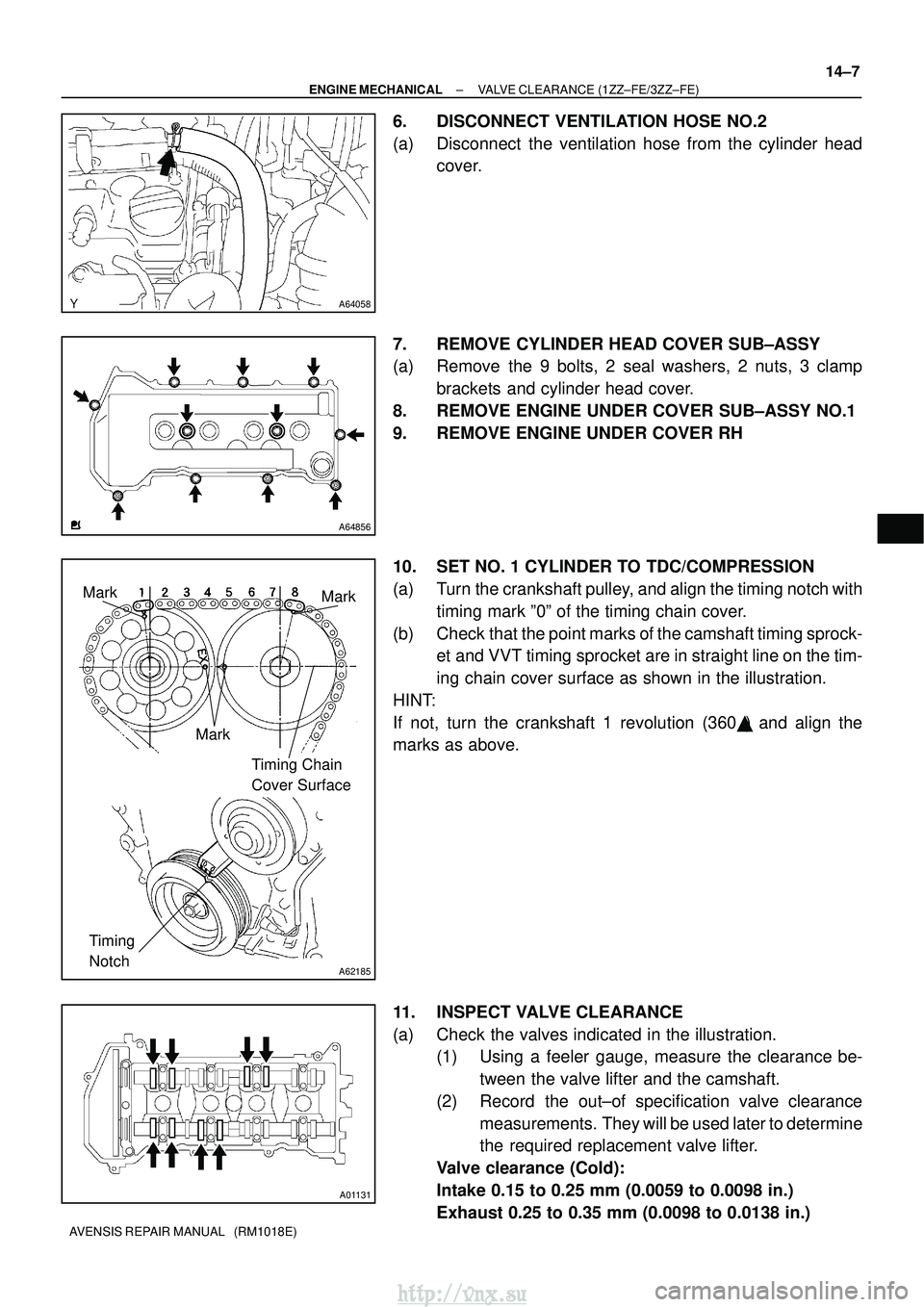 TOYOTA AVENSIS 2003 Service Repair Manual A64058
A64856
A62185
MarkMark
Mark Timing Chain
Cover Surface
Timing
Notch
A01131
±
ENGINE MECHANICAL VALVE CLEARANCE (1ZZ±FE/3ZZ±FE)
14±7
AVENSIS REPAIR MANUAL (RM1018E)
6. DISCONNECT VENTILA TOYOTA AVENSIS 2003 Service Repair Manual A64058
A64856
A62185
MarkMark
Mark Timing Chain
Cover Surface
Timing
Notch
A01131
±
ENGINE MECHANICAL VALVE CLEARANCE (1ZZ±FE/3ZZ±FE)
14±7
AVENSIS REPAIR MANUAL (RM1018E)
6. DISCONNECT VENTILA