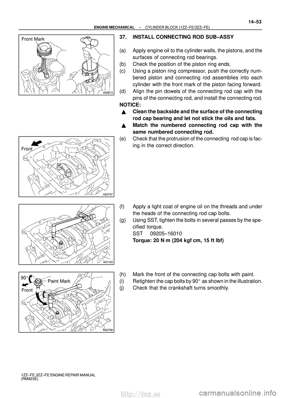 TOYOTA AVENSIS 2003 Service Repair Manual A62813
Front Mark
A62797
Front
A01163
A62798
Paint Mark
90
Front
±
ENGINE MECHANICAL CYLINDER BLOCK (1ZZ±FE/3ZZ±FE)
14±53
1ZZ±FE,3ZZ±FE ENGINE REPAIR MANUAL
(RM923E)
37. INSTALL CONNECTING ROD TOYOTA AVENSIS 2003 Service Repair Manual A62813
Front Mark
A62797
Front
A01163
A62798
Paint Mark
90
Front
±
ENGINE MECHANICAL CYLINDER BLOCK (1ZZ±FE/3ZZ±FE)
14±53
1ZZ±FE,3ZZ±FE ENGINE REPAIR MANUAL
(RM923E)
37. INSTALL CONNECTING ROD